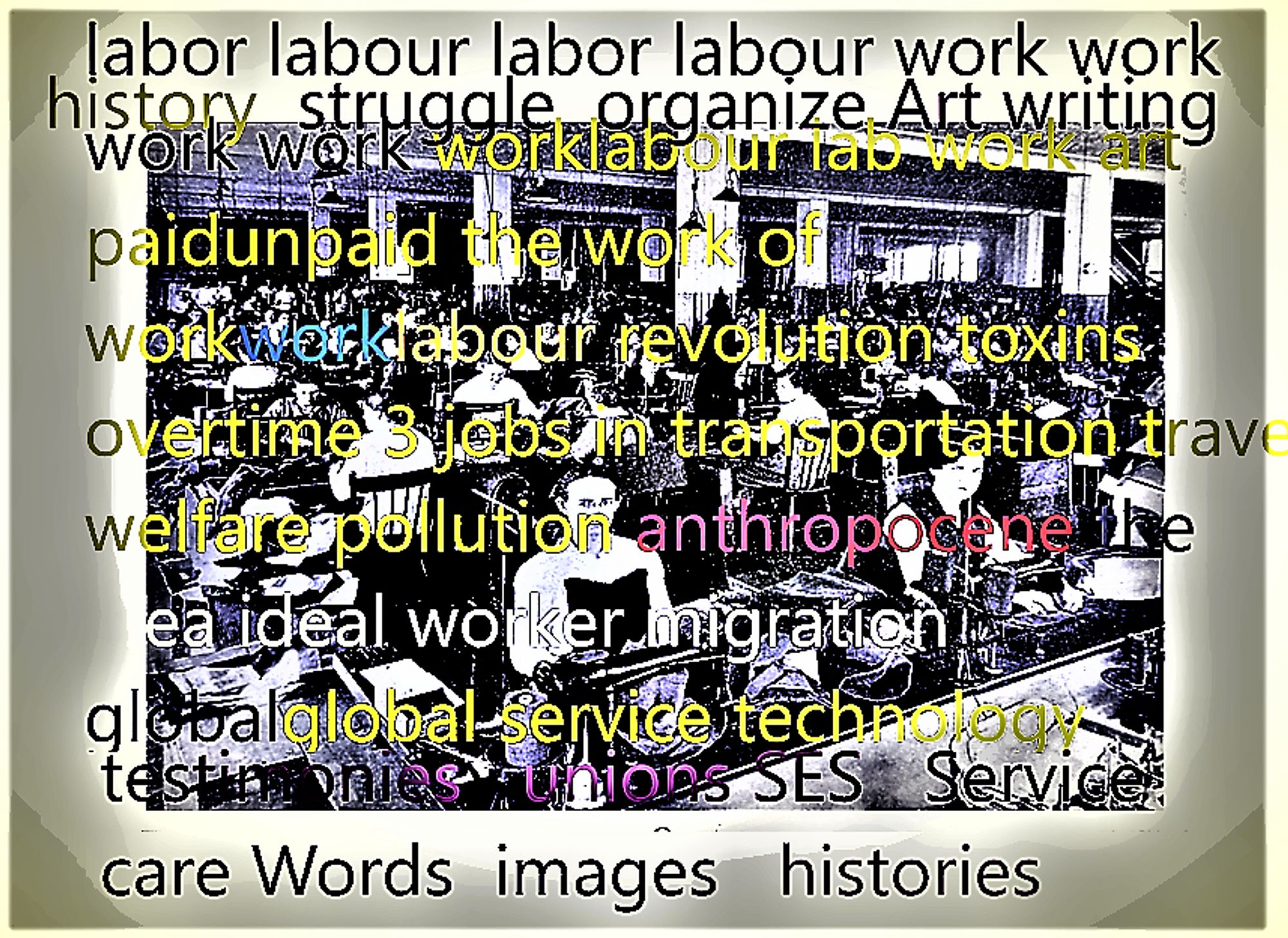 A blanched out colour image of textile workers, circa. early 20th century with a screen of words in black yellow red blue rose over: words images histories struggle labour overtime revolution toxins transportation etc.  framed in a grey white glitchy rectangle