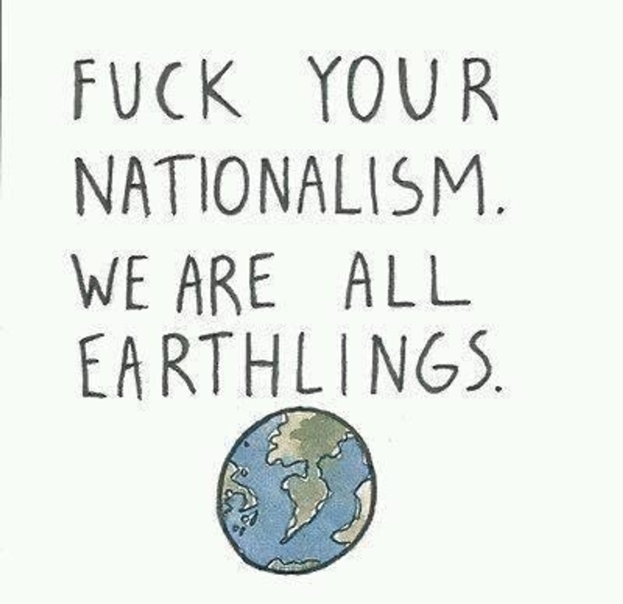 FUCK YOUR NATIONALISM. WE ARE ALL EARTHLINGS.
Darunter ist unser Planet gemalt