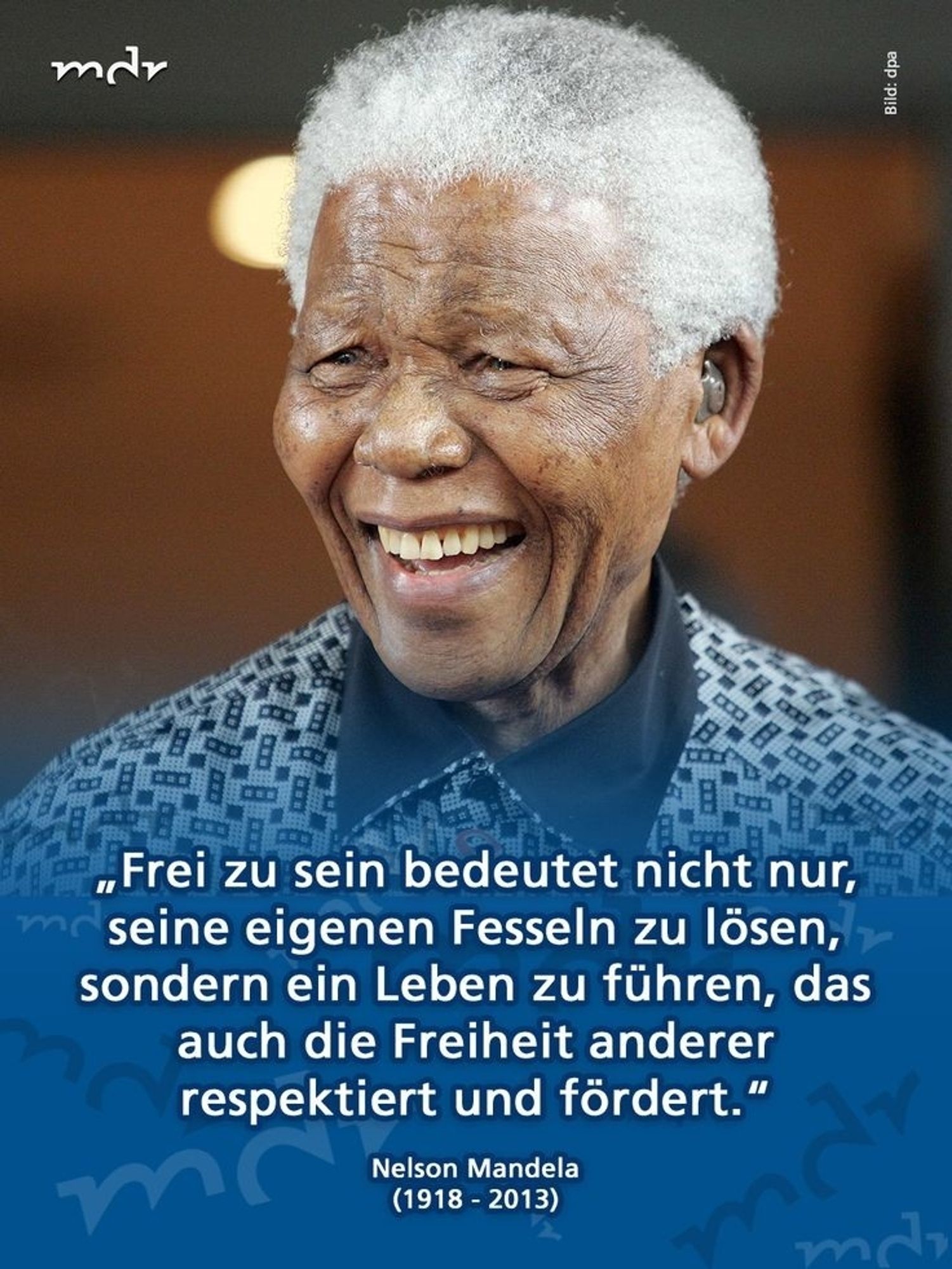 „Frei zu sein bedeutet nicht nur, seine eigenen Fesseln zu lösen, sondern ein Leben zu führen, das auch die Freiheit anderer respektiert und fördert."

Nelson Mandela (1918-2013)

m