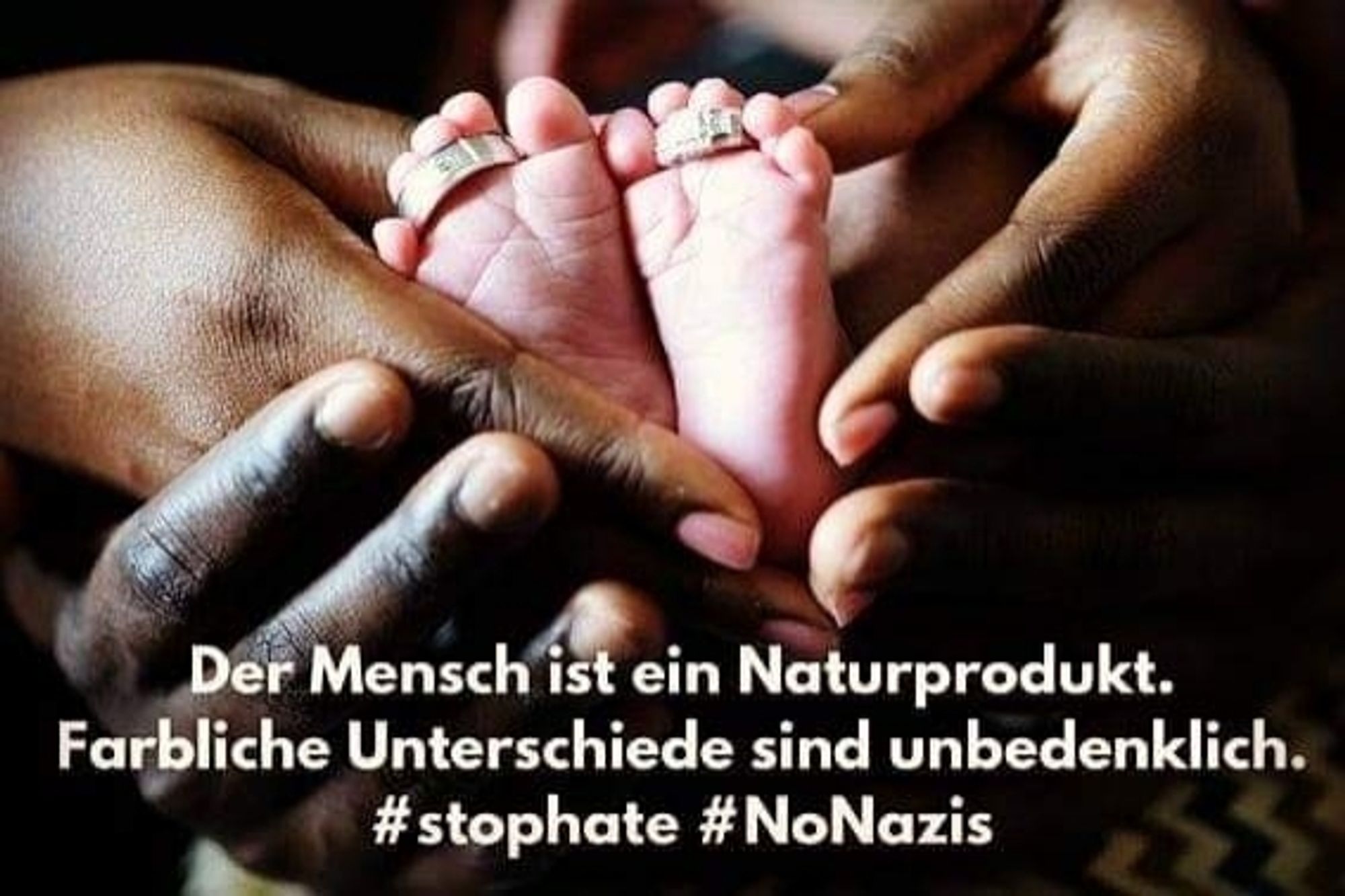 Hände in unterschiedlichen Brauntönen halten liebevoll zwei weisse Babyfüsse, darunter der Text:
Der Mensch ist ein Naturprodukt. Farbliche Unterschiede sind unbedenklich. #stophate #nonazis