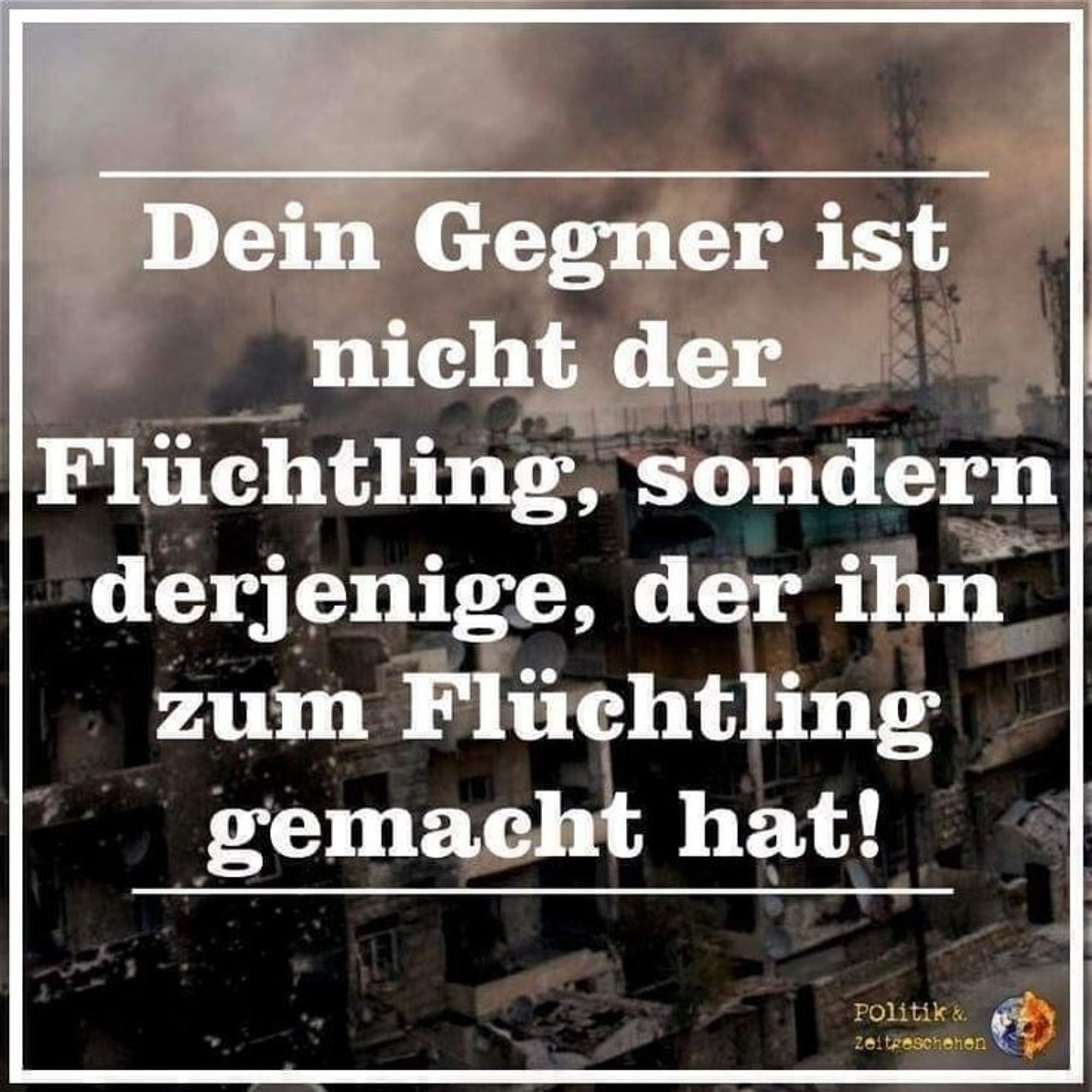 Dein Gegner ist nicht der Flüchtling, sondern derjenige, der ihn zum Flüchtling gemacht hat!

Politik & Zeitgeschehen