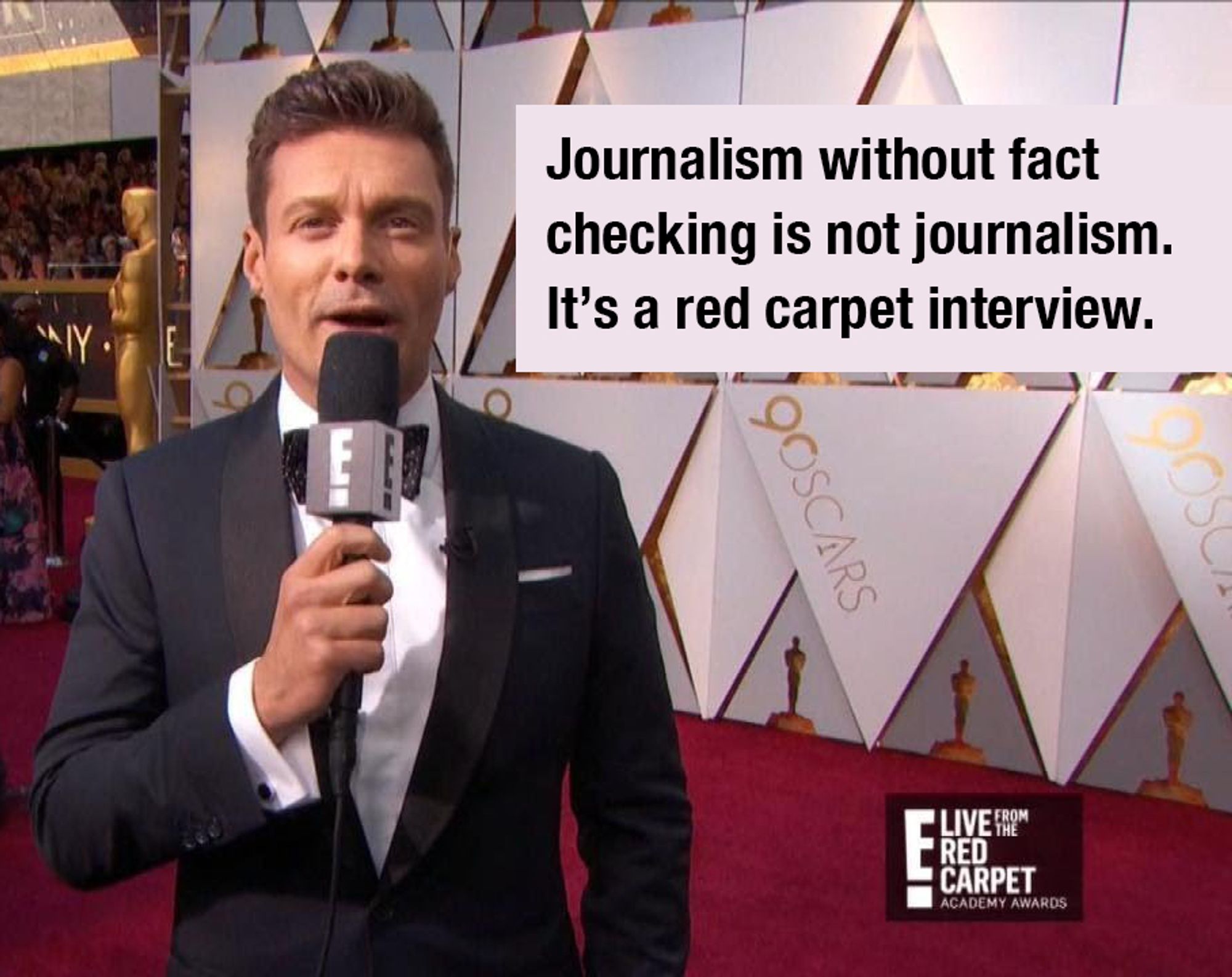 A photo of Ryan Seacrest speaking into a handheld microphone on the Oscar's red carpet.  A caption next to him says "Journalism without fact checking is not journalism. It's a red carpet interview."