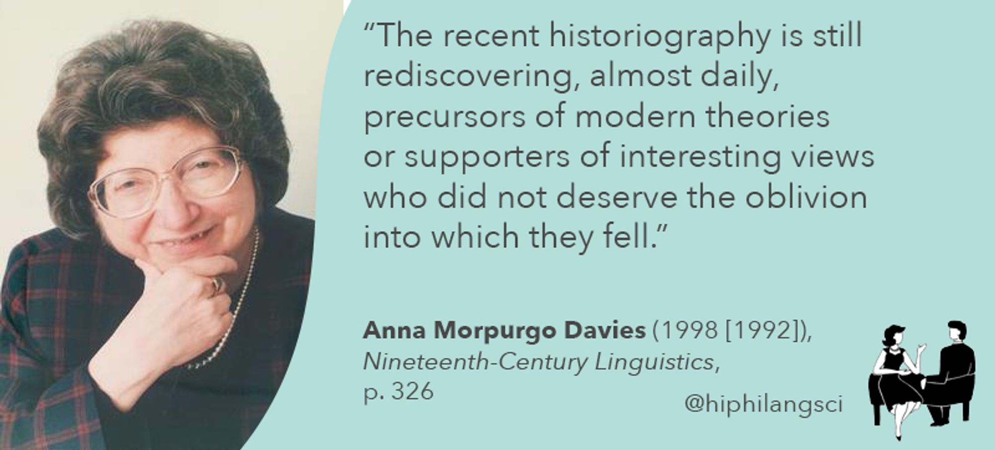 "The recent historiography is still rediscovering, almost daily, precursors of modern theories or supporters of interesting views who did not deserve the oblivion into which they fell." Anna Morpurgo Davies (1998: 326) Nineteenth-Century Linguistics