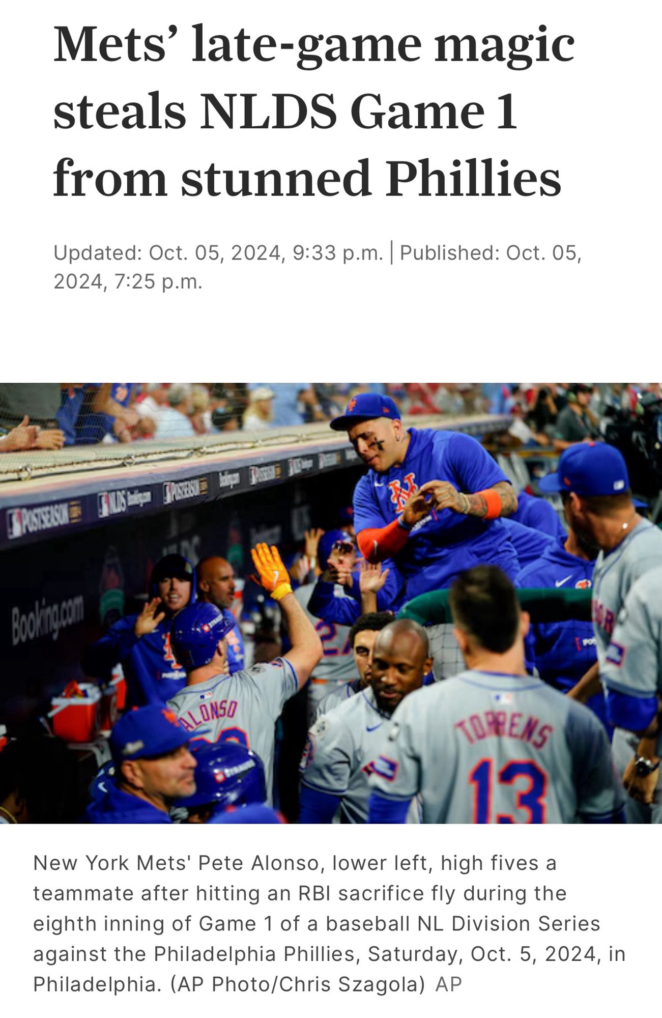 “Mets' late-game magic steals NLDS Game 1 from stunned Phillies
Oct. 05, 2024

Picture of New York Mets' Pete Alonso, lower left, as he high fives a teammate after hitting an RBI sacrifice fly during the eighth inning of Game 1 of a baseball NL Division Series against the Philadelphia Phillies, Saturday, Oct. 5, 2024, in Philadelphia. (AP Photo)”