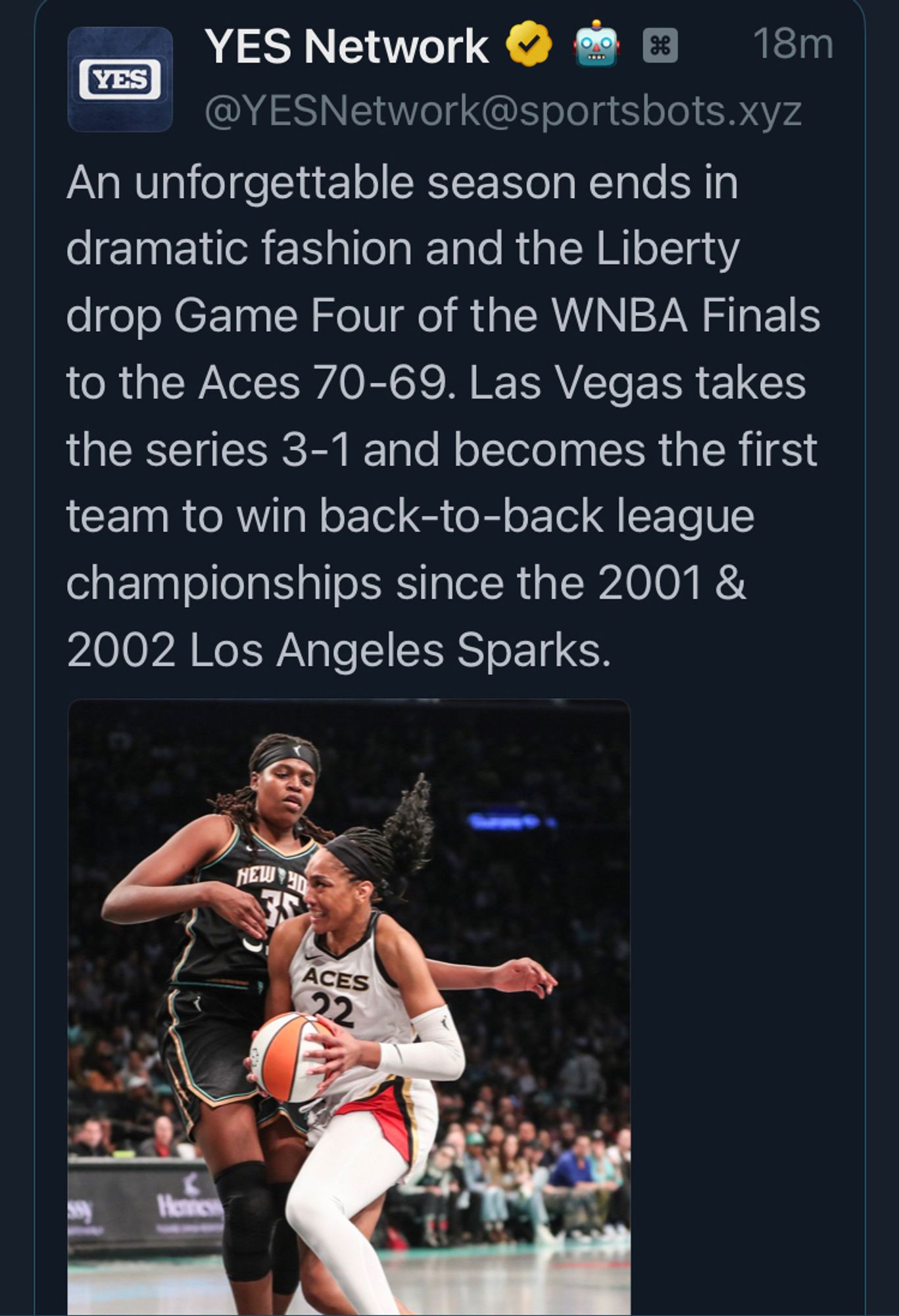 @YESNetwork@sportsbots.xyz posted:

“An unforgettable season ends in dramatic fashion and the Liberty drop Game Four of the WNBA Finals to the Aces 70-69. Las Vegas takes the series 3-1 and becomes the first team to win back-to-back league championships since the 2001 &
2002 Los Angeles Sparks.”