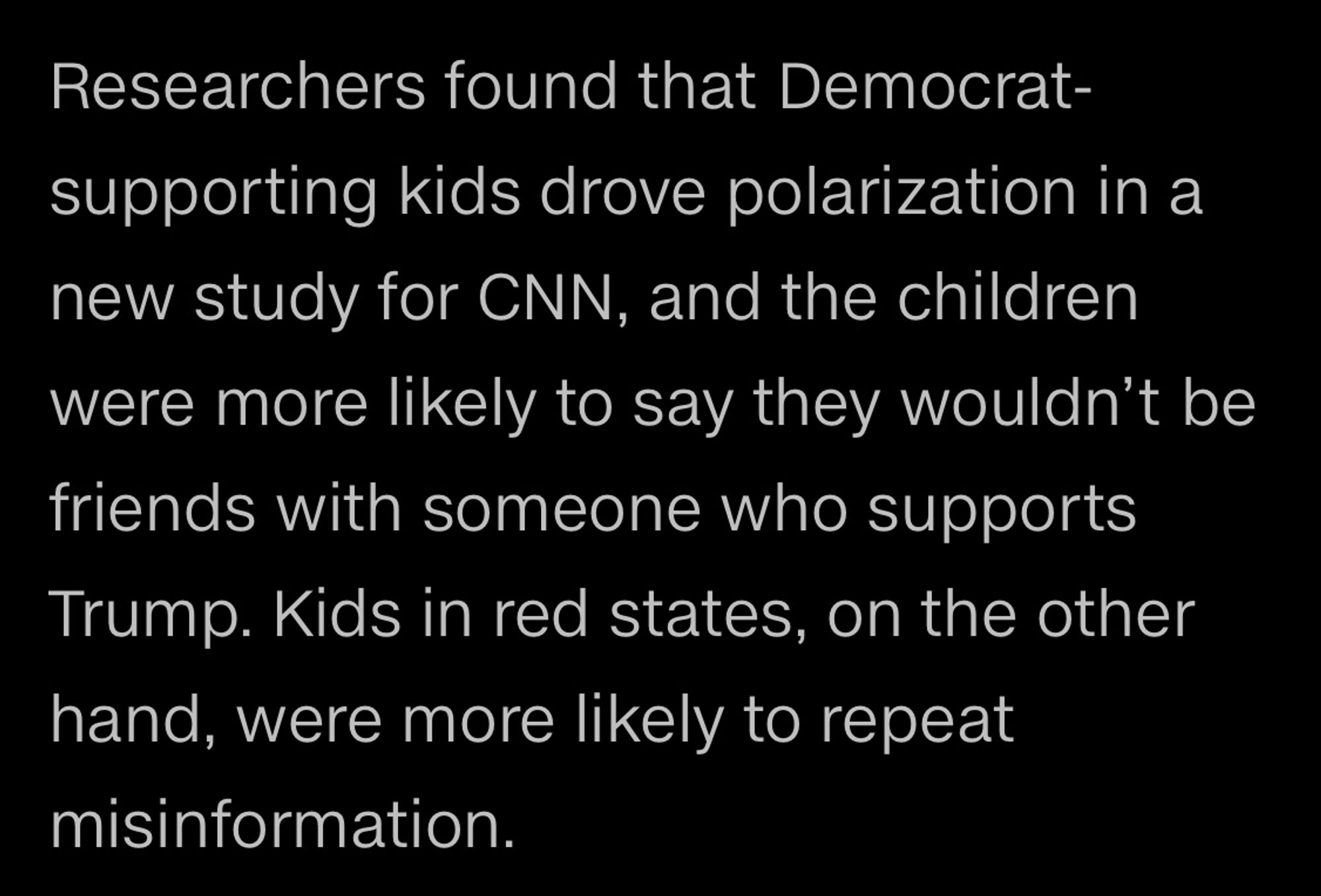 Researchers found that democrat-supporting kids drove polarization in a new study for cnn, and the children were more likely to say they wouldn’t be friends with someone who supports Trump. Kids in red states, on the other hand, were more likely to repeat misinformation.