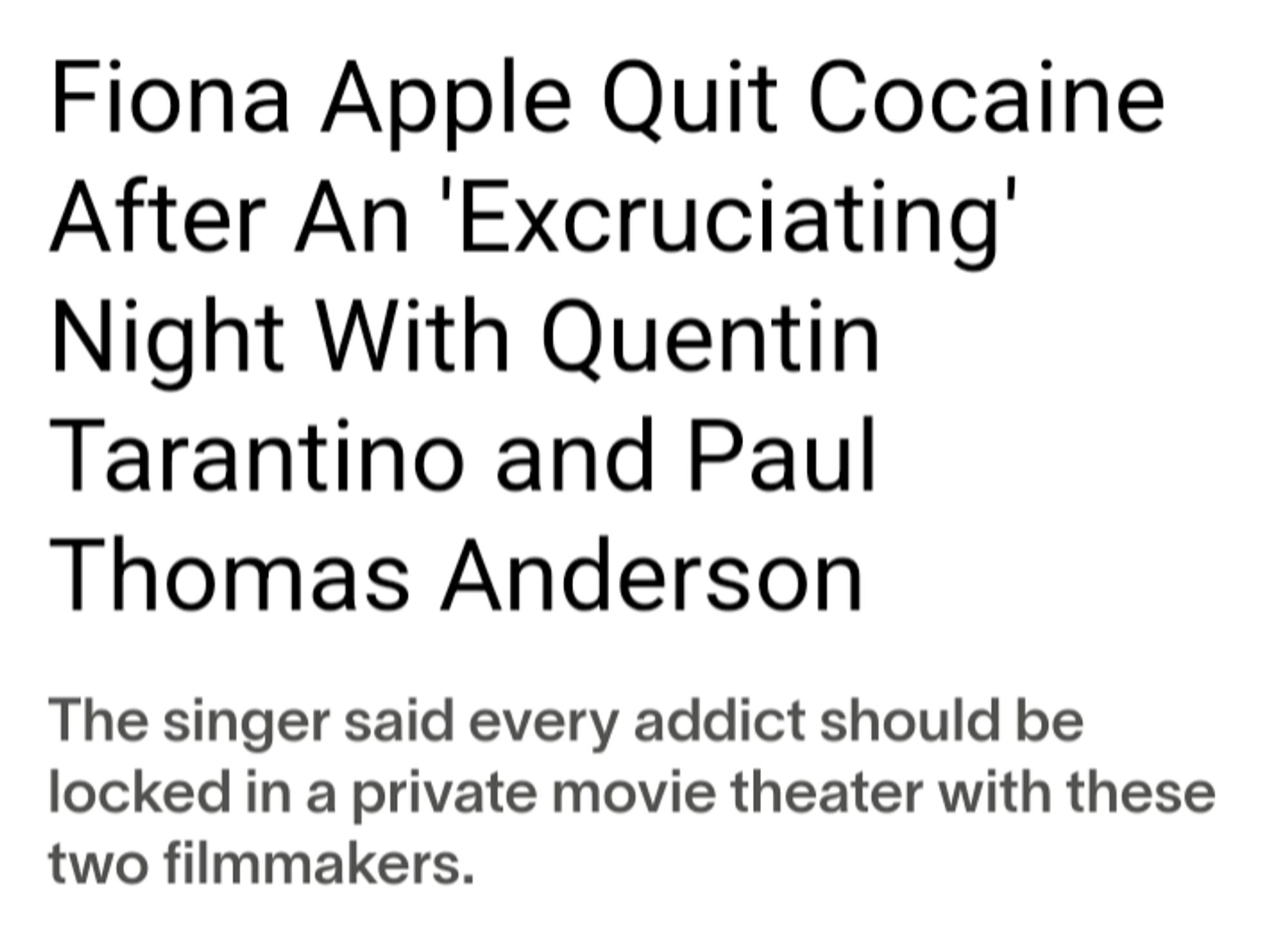 Fiona Apple Quit Cocaine After An 'Excruciating' Night With Quentin Tarantino and Paul Thomas Anderson

The singer said every addict should be locked in a private movie theater with these two filmmakers.