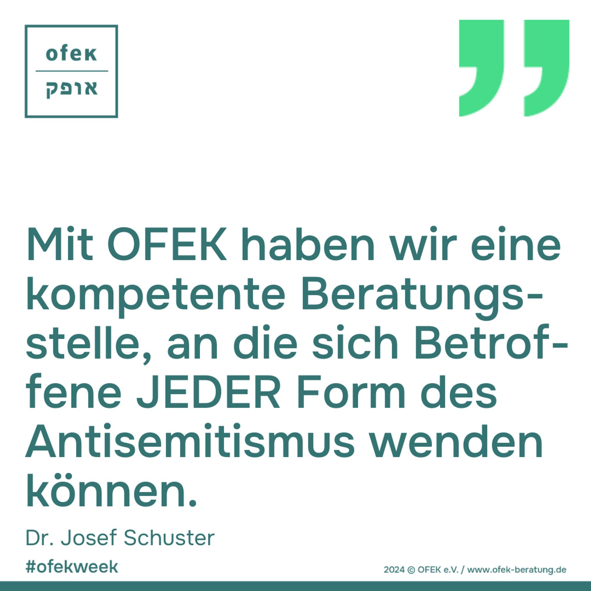 Mit OFEK haben wir eine
kompetente Beratungs-
stelle, an die sich Betrof-
fene JEDER Form des
Antisemitismus wenden
können.

Dr. Josef Schuster

#ofekweek
2024 © OFEK e.V. / www.ofek-beratung.de