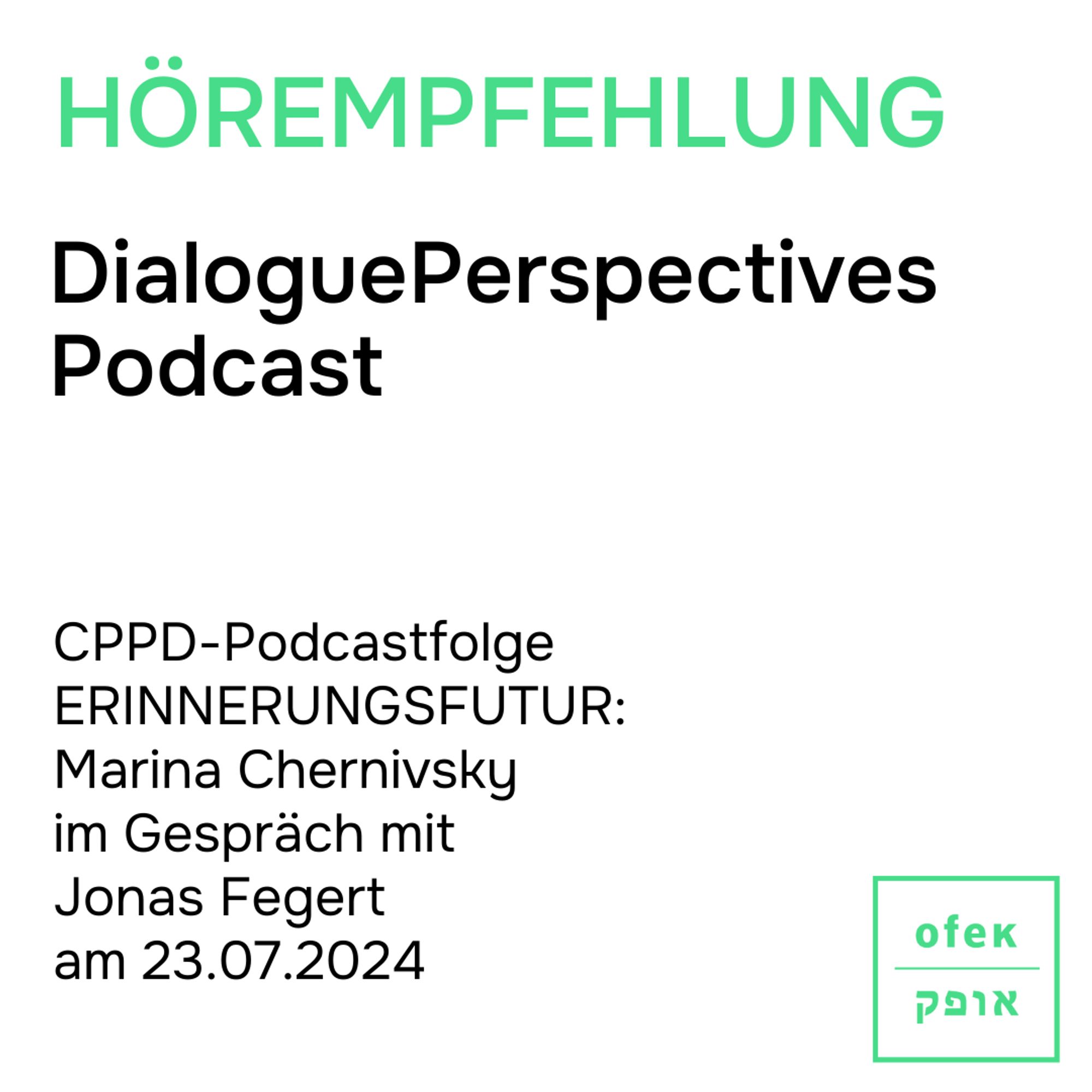 HÖRempfehlung
DialoguePerspectives Podcast
CPPD-Podcastfolge ERINNERUNGSFUTUR: 
Marina Chernivsky
im Gespräch mit 
Jonas Fegert
am 23.07.2024