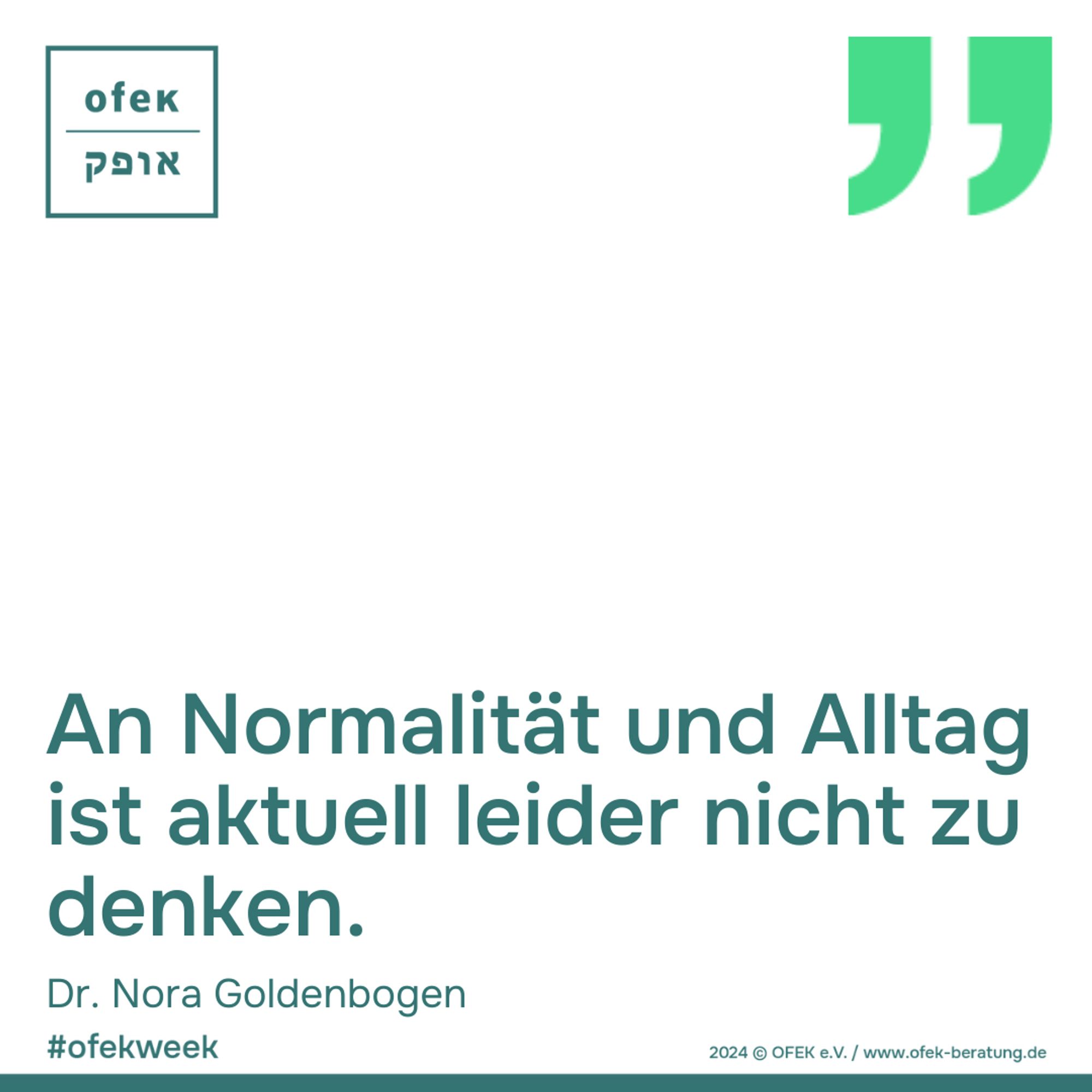 An Normalität und Alltag ist aktuell leider nicht zu denken.
Dr. Nora Goldenbogen

#ofekweek

2024 © OFEK e.V. / www.ofek-beratung.de