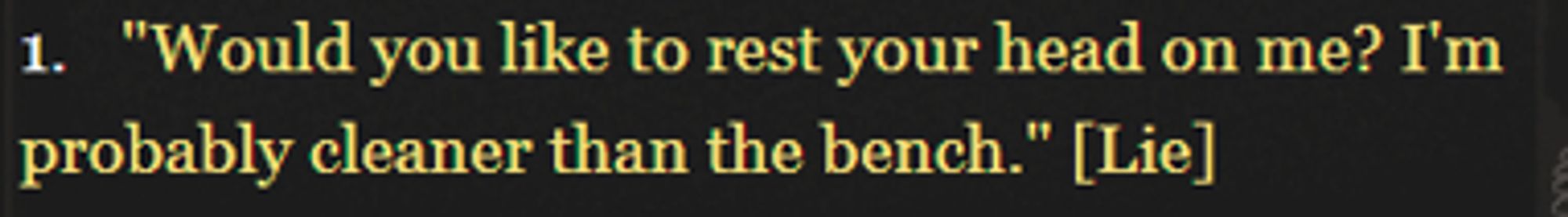 1. "Would you like to rest your head on me? I'm probably cleaner than the bench." [Lie]