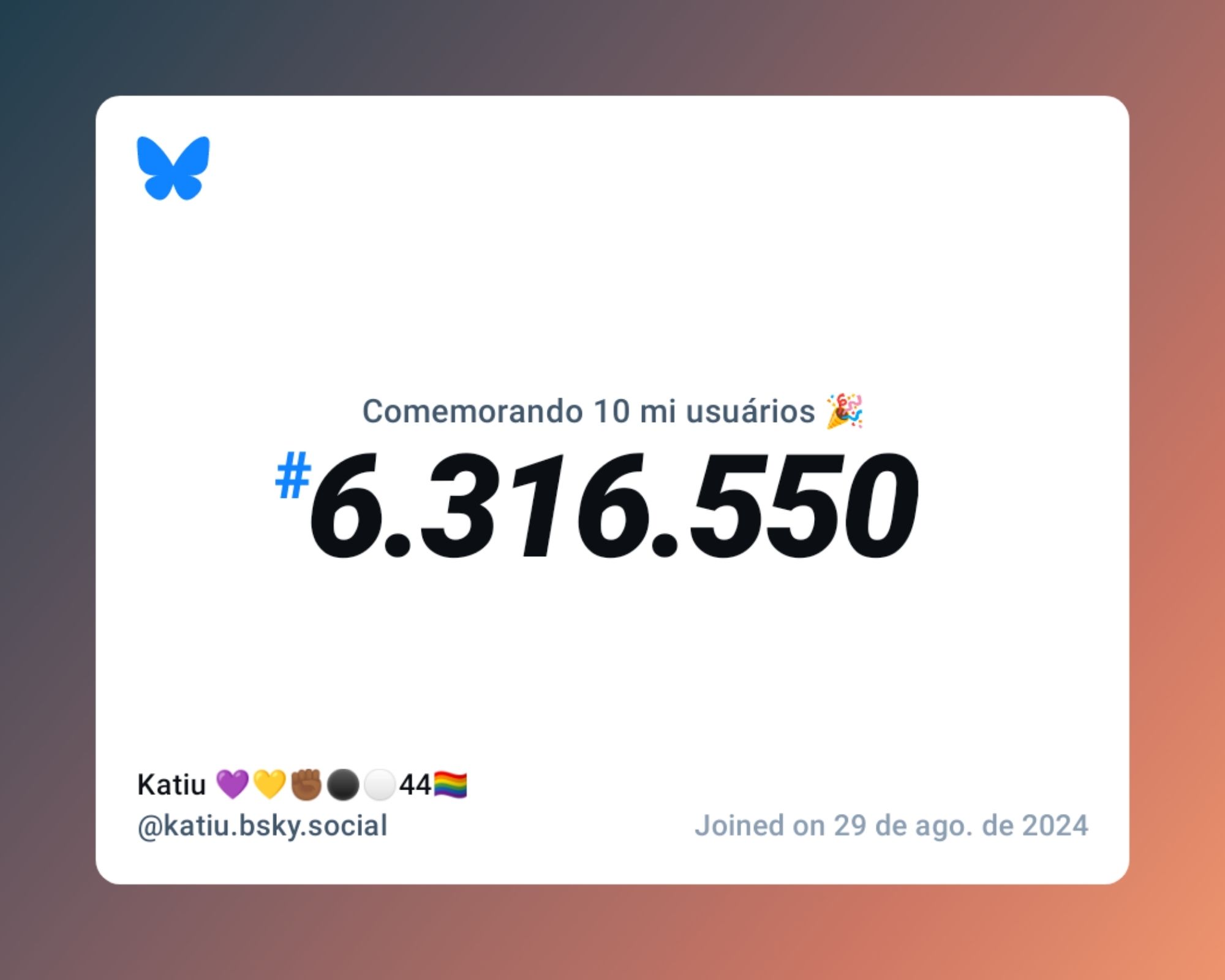 Um certificado virtual com o texto "Comemorando 10 milhões de usuários no Bluesky, #6.316.550, Katiu 💜💛✊🏾⚫⚪44🏳️‍🌈 ‪@katiu.bsky.social‬, ingressou em 29 de ago. de 2024"