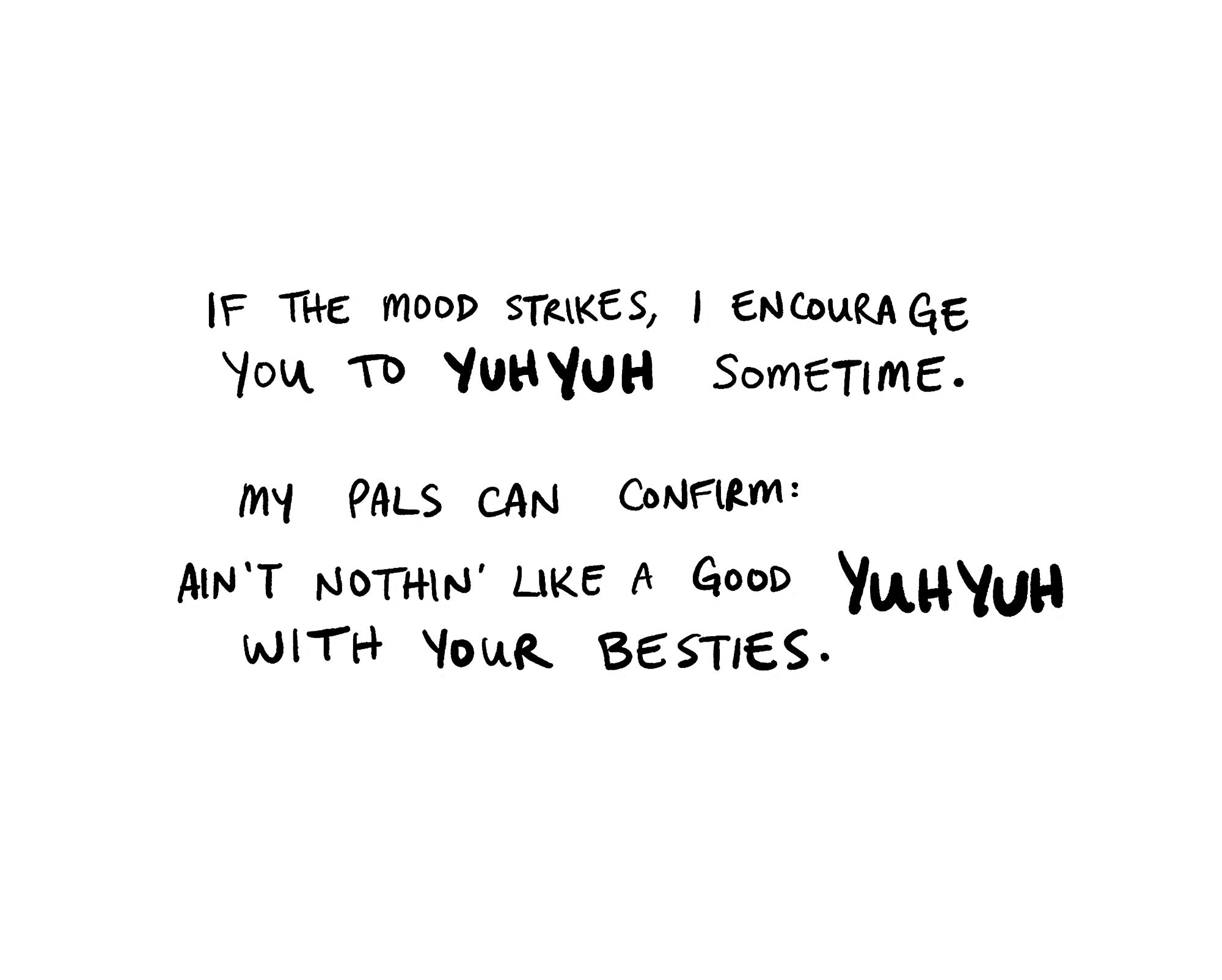 if the mood strikes, I encourage you to yuh yuh sometime. 

My pals can confirm: ain't nothin' like a good yuh yuh with your besties.