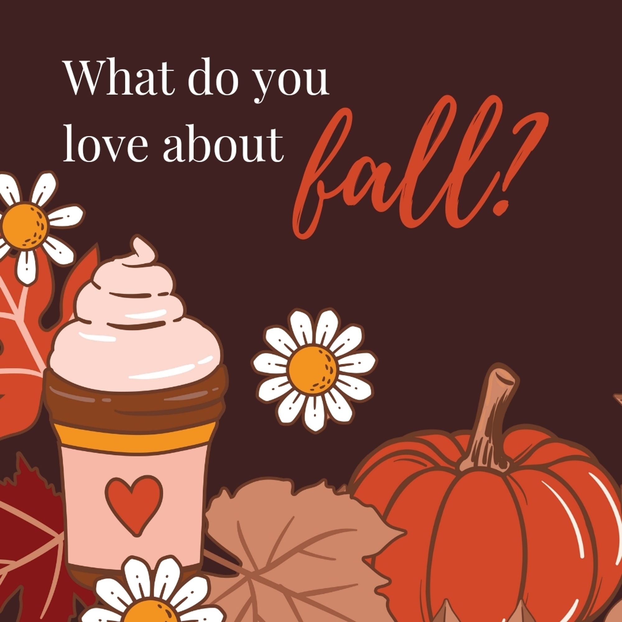 An image of daisies, pumpkins, leaves, and a pumpkin spice latte with the question: What do you love about fall?