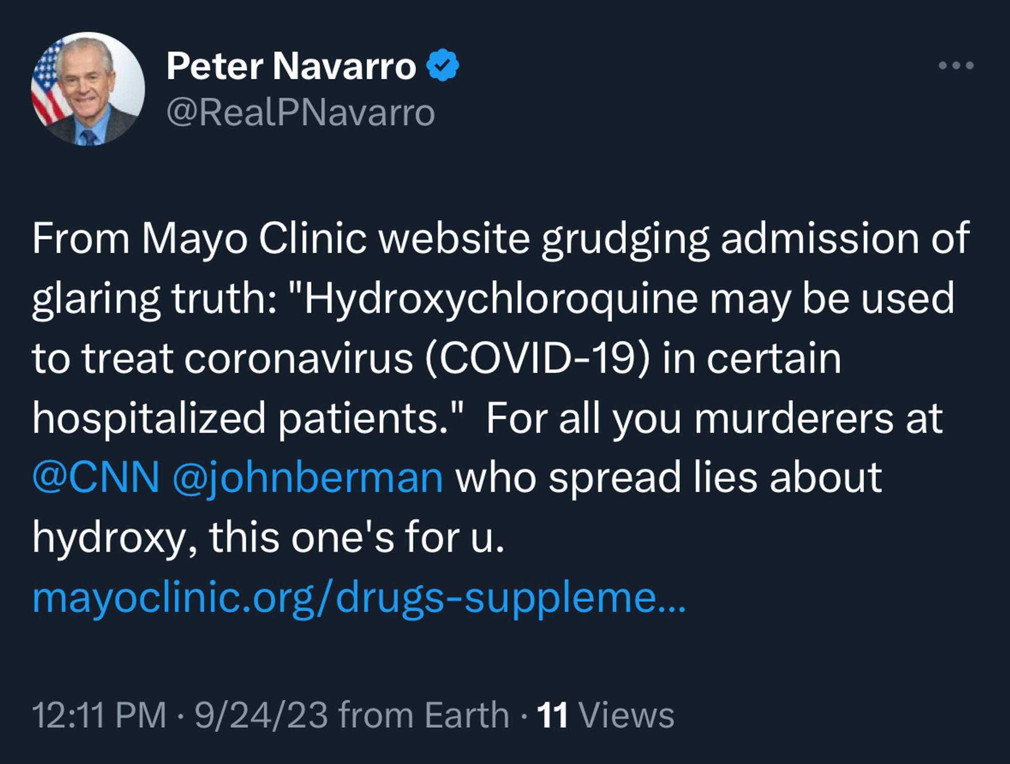 Peter Navarro
@RealPNavarro
From Mayo Clinic website grudging admission of glaring truth: "Hydroxychloroquine may be used to treat coronavirus (COVID-19) in certain hospitalized patients." For all you murderers at
@CNN @johnberman who spread lies about hydroxy, this one's for u.
12:11 PM, September 24, 2023