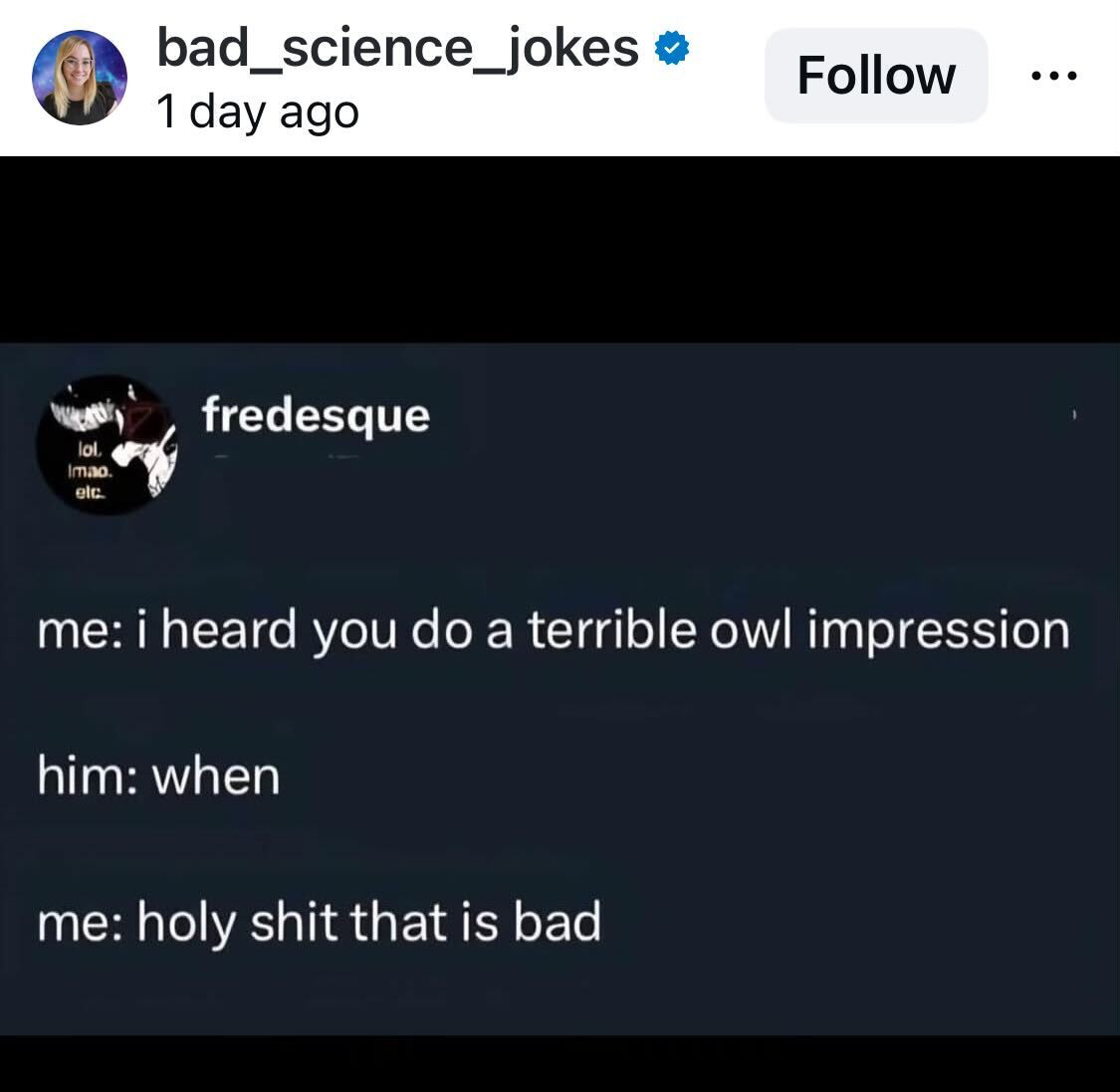Screenshot of a magnificent joke that says:

me: i heard you do a terrible owl impression

him: when

me: holy shit that is bad