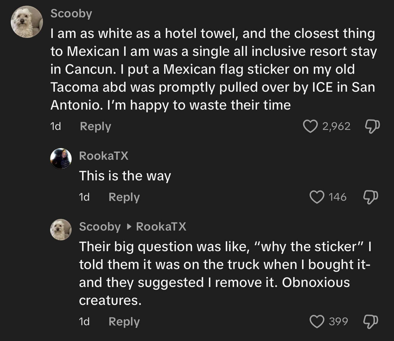 Scooby
I am as white as a hotel towel, and the closest thing to Mexican I am was a single all inclusive resort stay in Cancun. I put a Mexican flag sticker on my old Tacoma abd was promptly pulled over by ICE in San Antonio. I'm happy to waste their time
1d

RookaTX
This is the way

Scooby • RookaTX
Their big question was like, "why the sticker" I told them it was on the truck when I bought it-and they suggested I remove it. Obnoxious creatures.
1d
