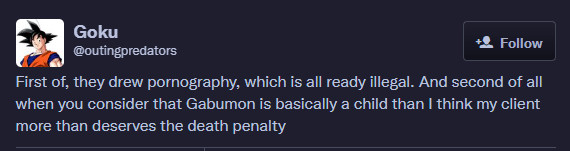 First of, they drew pomography, which is all ready illegal. And second of all when you consider that Gabumon is basically a child than I think my client more than deserves the death penalty