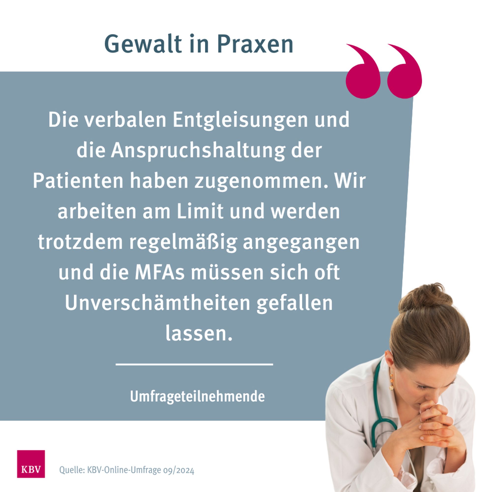 Gewalt in Praxen: Die verbalen Entgleisungen und die Anspruchshaltung der Patienten haben zugenommen. Wir arbeiten am Limit und werden trotzdem regelmäßig angegangen und die MFAs müssen sich oft Unverschämtheiten gefallen lassen. - Umfrageteilnehmende