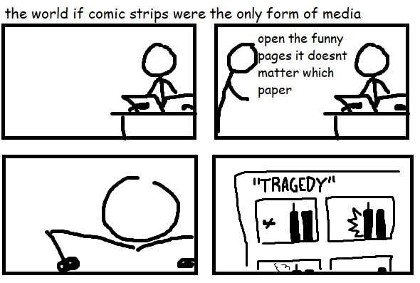 Comic strip titled "The world if comic strips were the only form of media." First panel: a person sitting at their desk reading a newspaper.
Second panel: same as before but their friend has entered the frame, telling them to "open the funny pages it doesn't matter which paper"
Third panel: close up on the person as they hold the newspaper closer to their face.
Fourth panel: a comic strip depicting a plane hitting the world trade center 