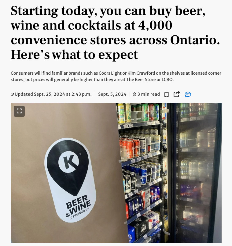 article titled: Starting today, you can buy beer, wine and cocktails at 4,000 convenience stores across Ontario. Here’s what to expect

subhead reads: Consumers will find familiar brands such as Coors Light or Kim Crawford on the shelves at licensed corner stores, but prices will generally be higher than they are at The Beer Store or LCBO.

article features a photo of a fridge full of booze. next to the fridge is a beige wall with a sticker on it that says BEER & WINE