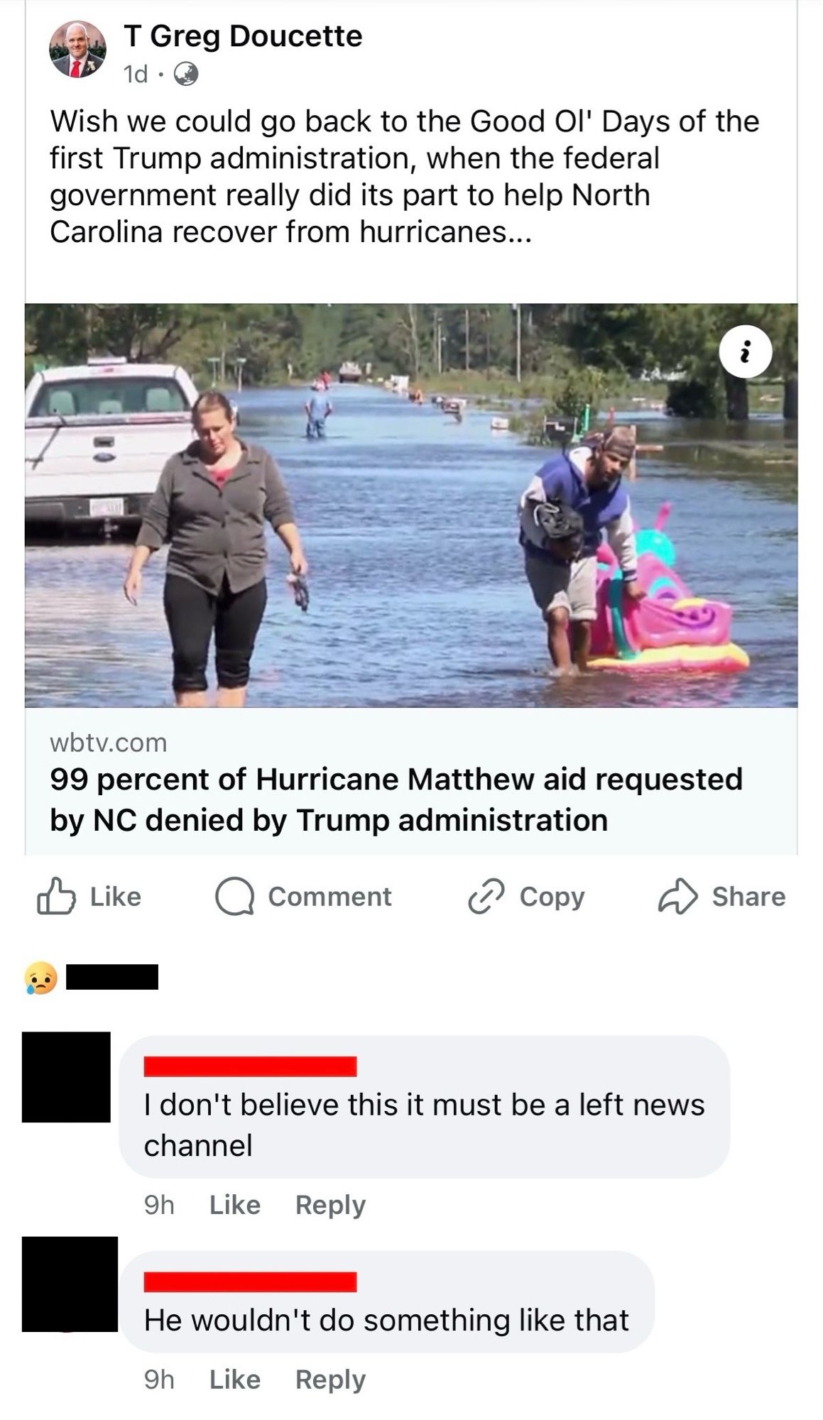 Screenshot of a Facebook post with comments. T Greg linked an article from local news station WBTV, with the headline "99 percent of Hurricane Matthew aid requested by NC denied by Trump administration. Someone with their name redacted replied "I don't believe this it must be a left news channel" and "He wouldn't do something like that".