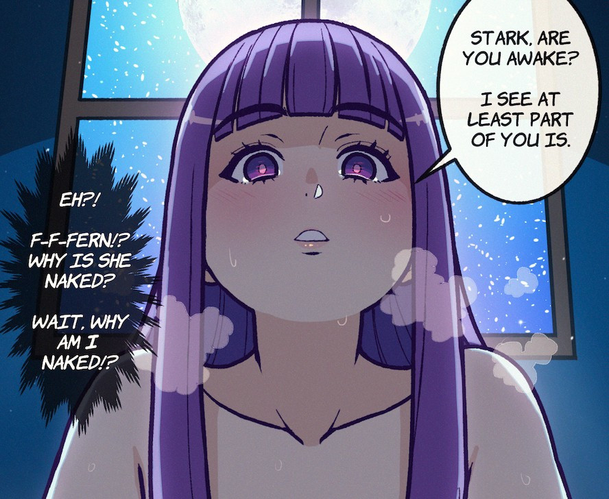 A drawing of Fern from Freiren, seen from a low angle. It's night and the moon can be seen through the window behind her.
Fern's speech bubble: "Stark, are you awake? I see at least part of you is."
Stark's thought bubble: "Eh!? F-F-Fern!? Why is she naked? Wait, why am I naked!?"