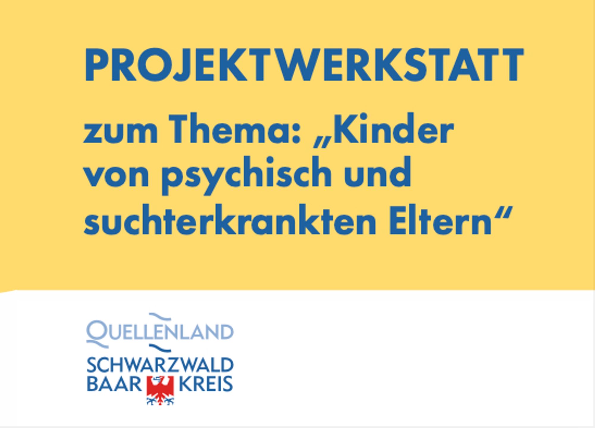 PROJEKTWERKSTATT
zum Thema: „Kinder von psychisch und suchterkrankten Eltern“
Schwarzwald Baar Kreis