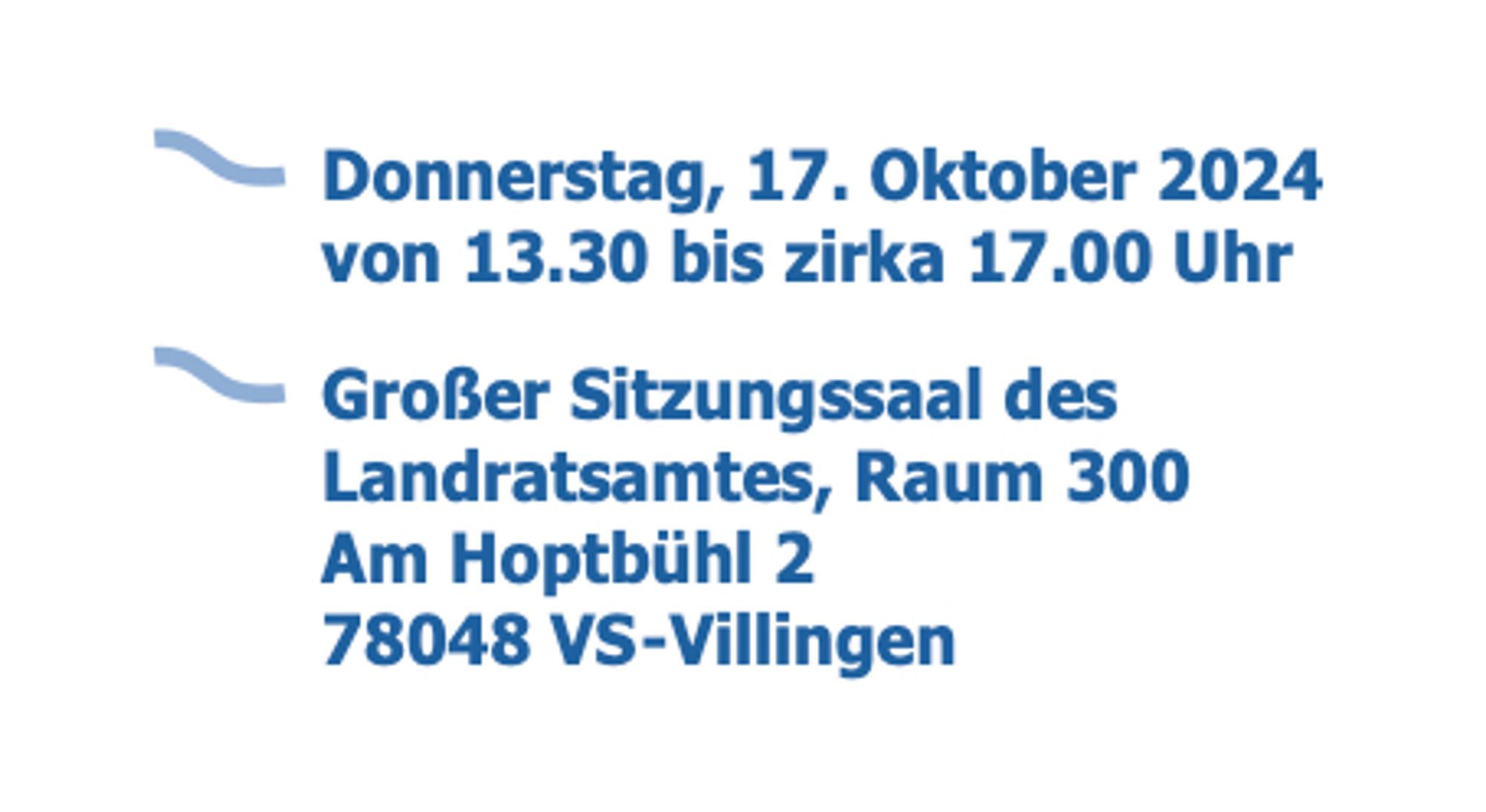 Donnerstag, 17. Oktober 2024
von 13.30 bis zirka 17.00 Uhr
Großer Sitzungssaal des
Landratsamtes, Raum 300
Am Hoptbühl 2
78048 VS-Villingen