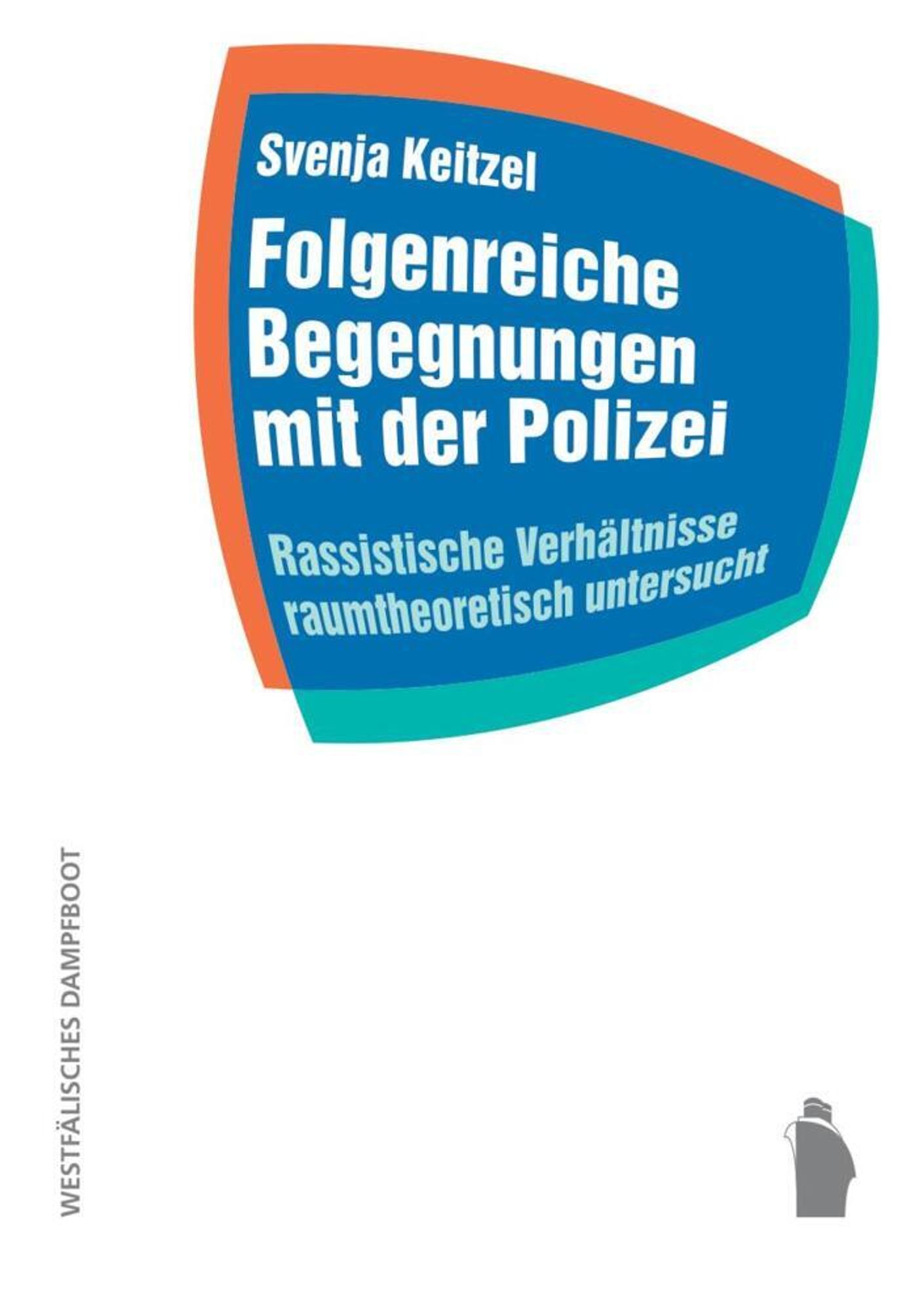 Svenja Keitzel: Folgenreiche Begegnungen mit der Polizei. Rassistische Verhältnisse raumtheoretisch untersucht