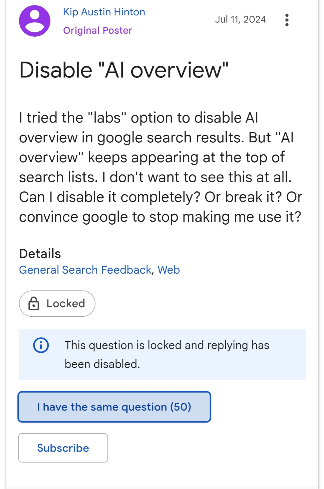 A Google help page screenshot of a question asking "I tried the "labs" option to disable Al overview in google search results. But "AI overview" keeps appearing at the top of search lists. I don't want to see this at all. Can I disable it completely? Or break it? Or convince google to stop making me use it?" There is a icon below saying this question is locked and replying has been disabled. A button below says 50 other people have the same question. It was posted July 11th 2024.