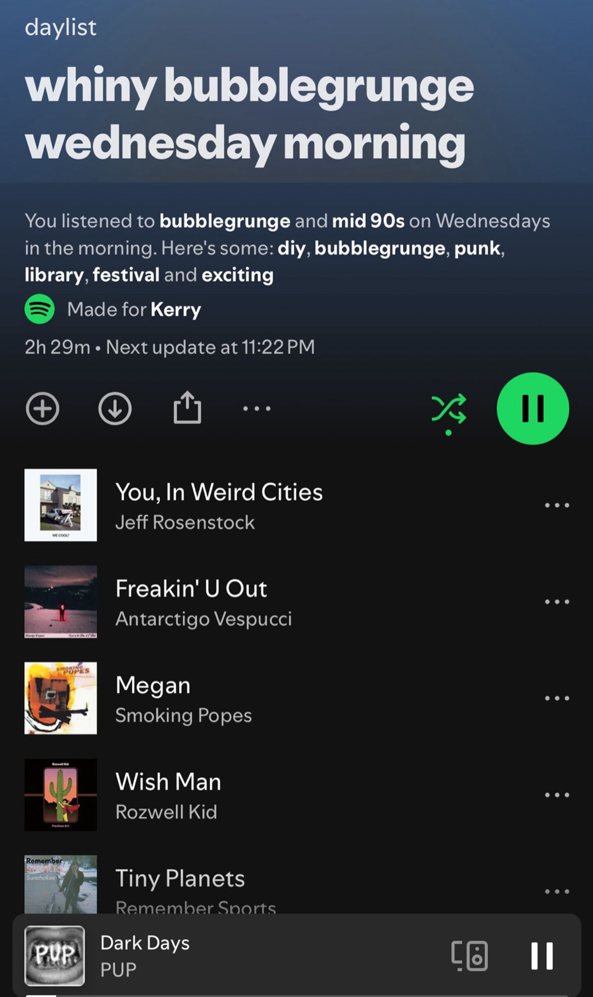 Spotify Daylist for me : whiny bubblegrunge wednesday morning
You listened to bubblegrunge and mid 90s on Wednesdays in the morning. Here's some: diy, bubblegrunge, punk, library, festival and exciting
Made for Kerry
2h 29m • Next update at 11:22 PM