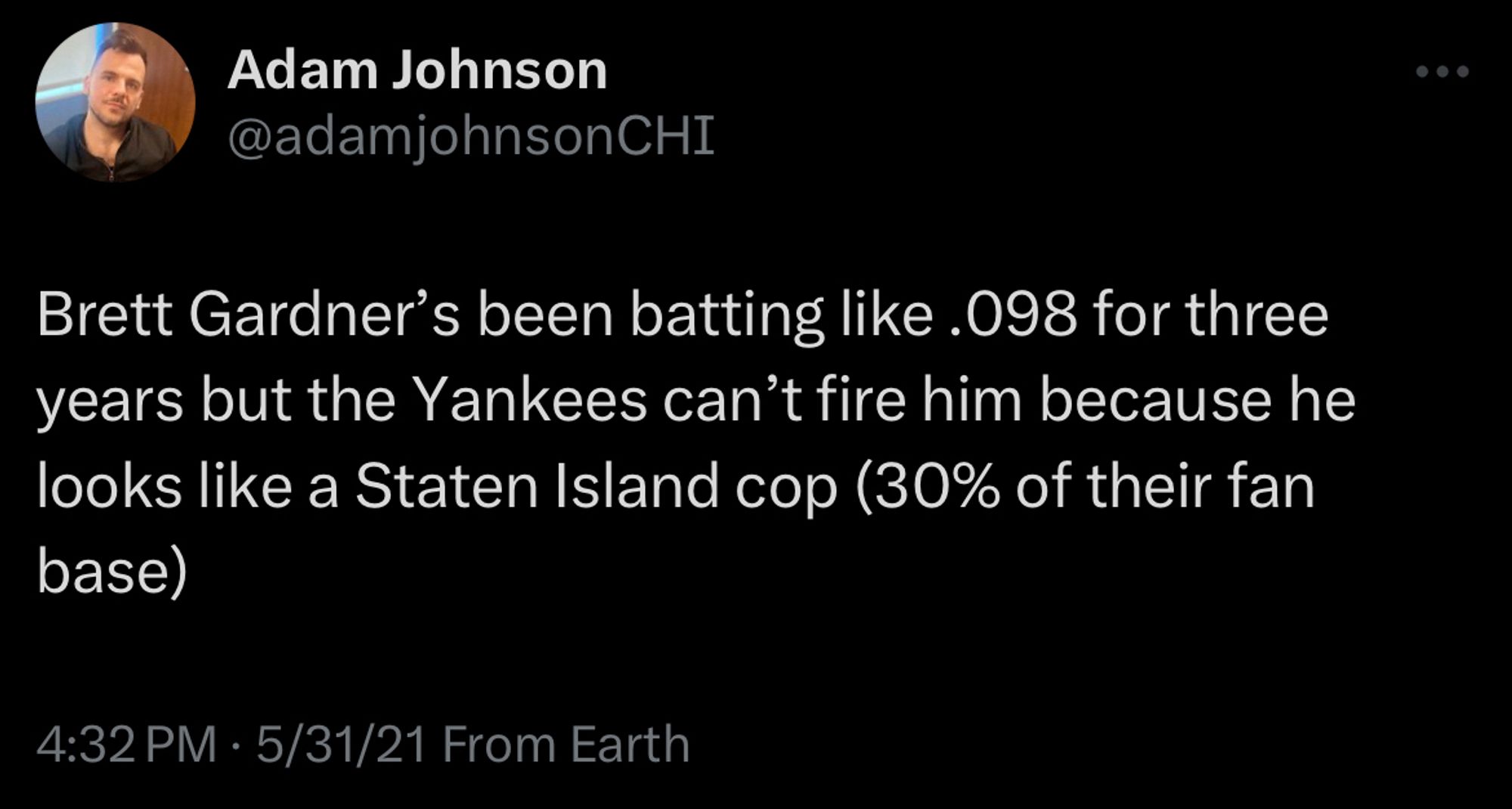 Adam Johnson tweet from 5/31/21: Brett Gardner’s been batting like .098 for three years but the Yankees can’t fire him because he looks like a Staten Island cop (30% of their fan base)