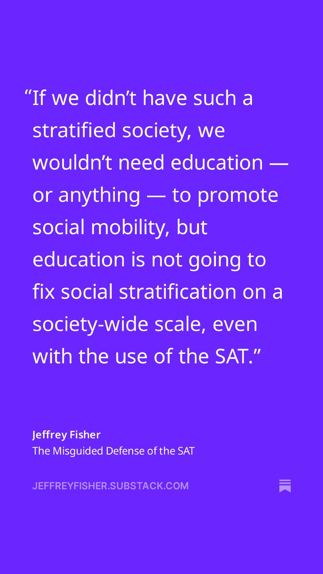 If we didn’t have such a stratified society, we wouldn’t need education — or anything — to promote social mobility, but education is not going to fix social stratification on a society-wide scale, even with the use of the SAT.