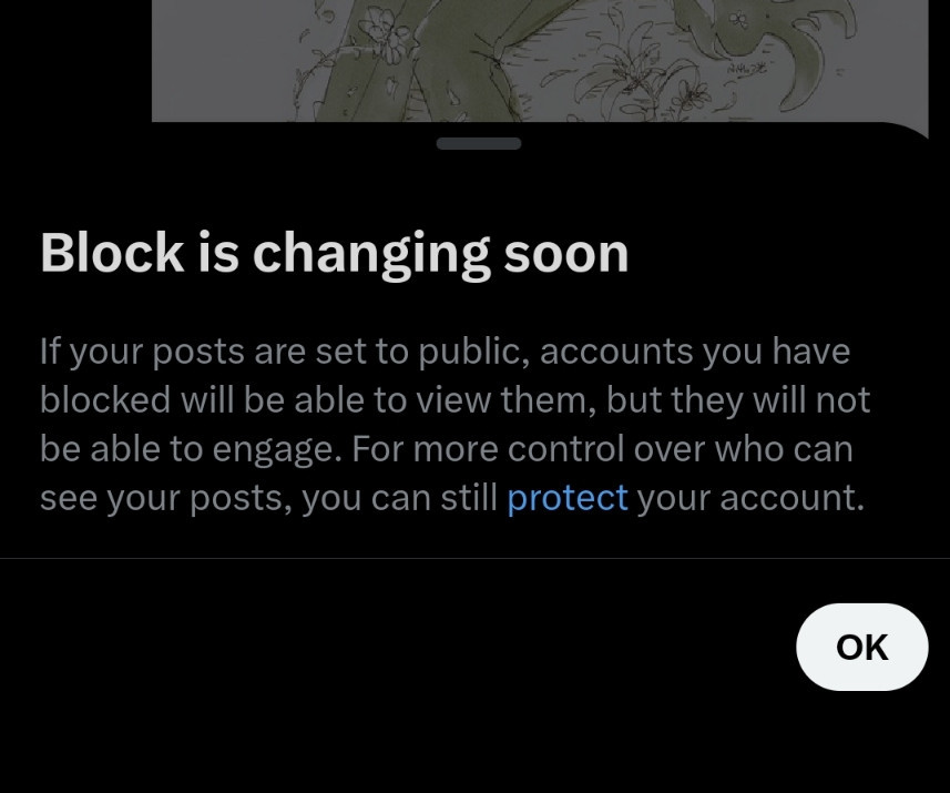 A Popup from X (Formerly Twitter) saying in bold; "Block is Changing Soon" followed by "If your posts are set to public, accounts you have blocked will be able to view them, but they will not be able to engage. For more control over who can see your posts, you can still protect your account."