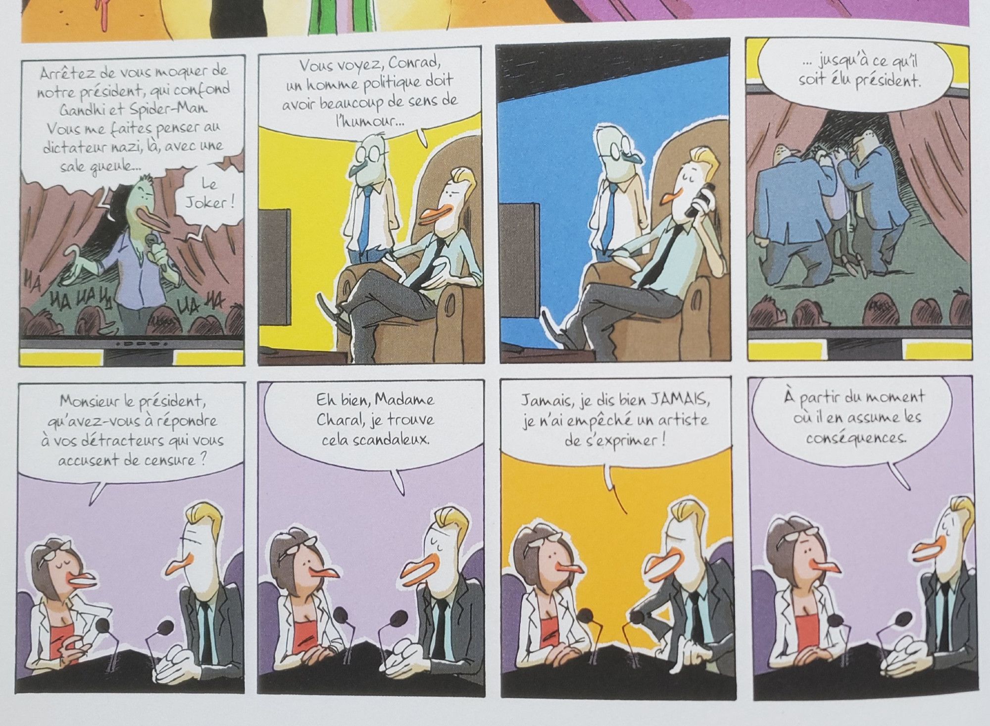 Dans le premier strip, un humoriste se moque du président à la TV. Le président dit à son assistant "Vous voyez, Conrad, un homme politique doit avoir beaucoup de sens de l'humour...".
On voit le président au téléphone suivi d'un plan sur la TV où on voit l'humoriste se faire sortir par deux agents de sécurité.
Le président précise : "... jusqu'à ce qu'il soit élu président."

Strips suivant : Le président répond à une interview. L'intervieweuse lui demande "Monsieur le président, qu'avez-vous à répondre à vos détracteurs qui vous accusent de censure ?". Le président répond : "Eh bien, madame Charal, je trouve cela scandaleux. Jamais, je dis bien jamais, je n'ai empêché un artiste de s'exprimer. A partir du moment où il en assume les conséquences."