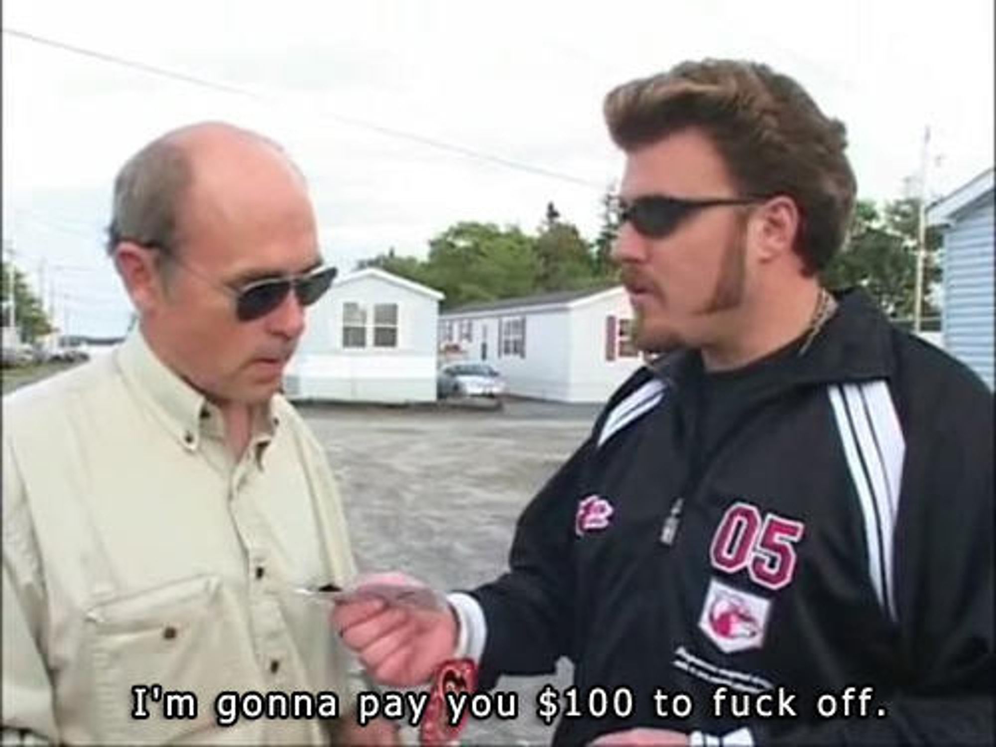 Meme from Trailer Park Boys.

Ricky (to Mr. Lahey): I'm gonna pay you $100 to fuck off.