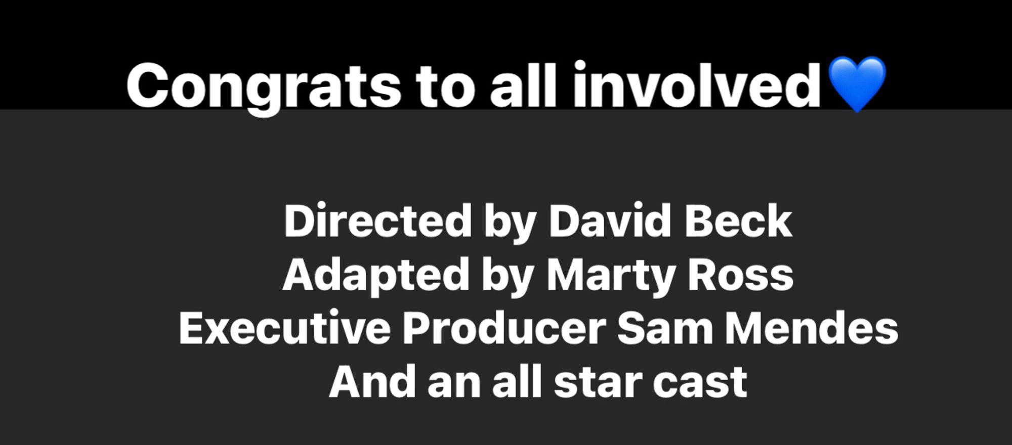 Congrats to all involved <blue love heart>

Directed by David Beck
adapted by Marty Ross
Executive Producer Sam Mendes
And an all star cast