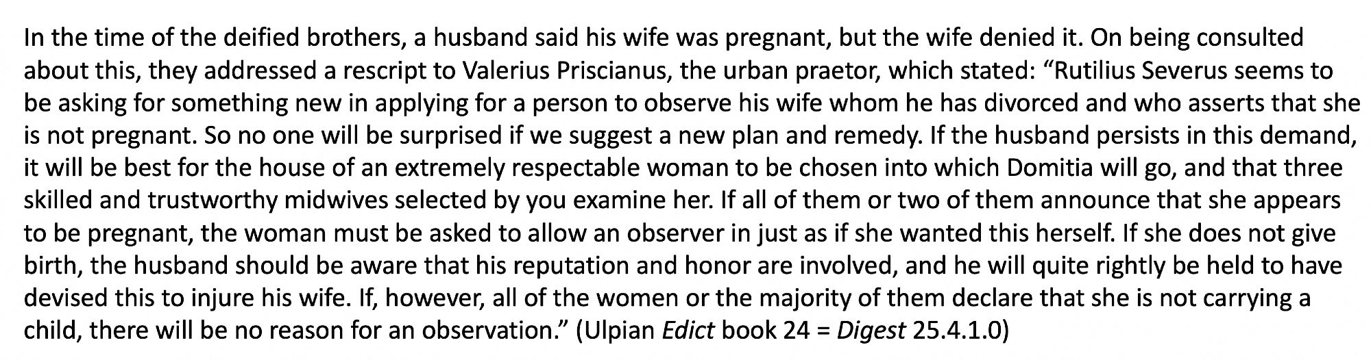 Ulpian Ed bk 24 = Digest 25.4.10: dispute ensues when a husband alleges that his (now-ex) wife is pregnant, but she denies; imperial rescript summarizes case and disposition.