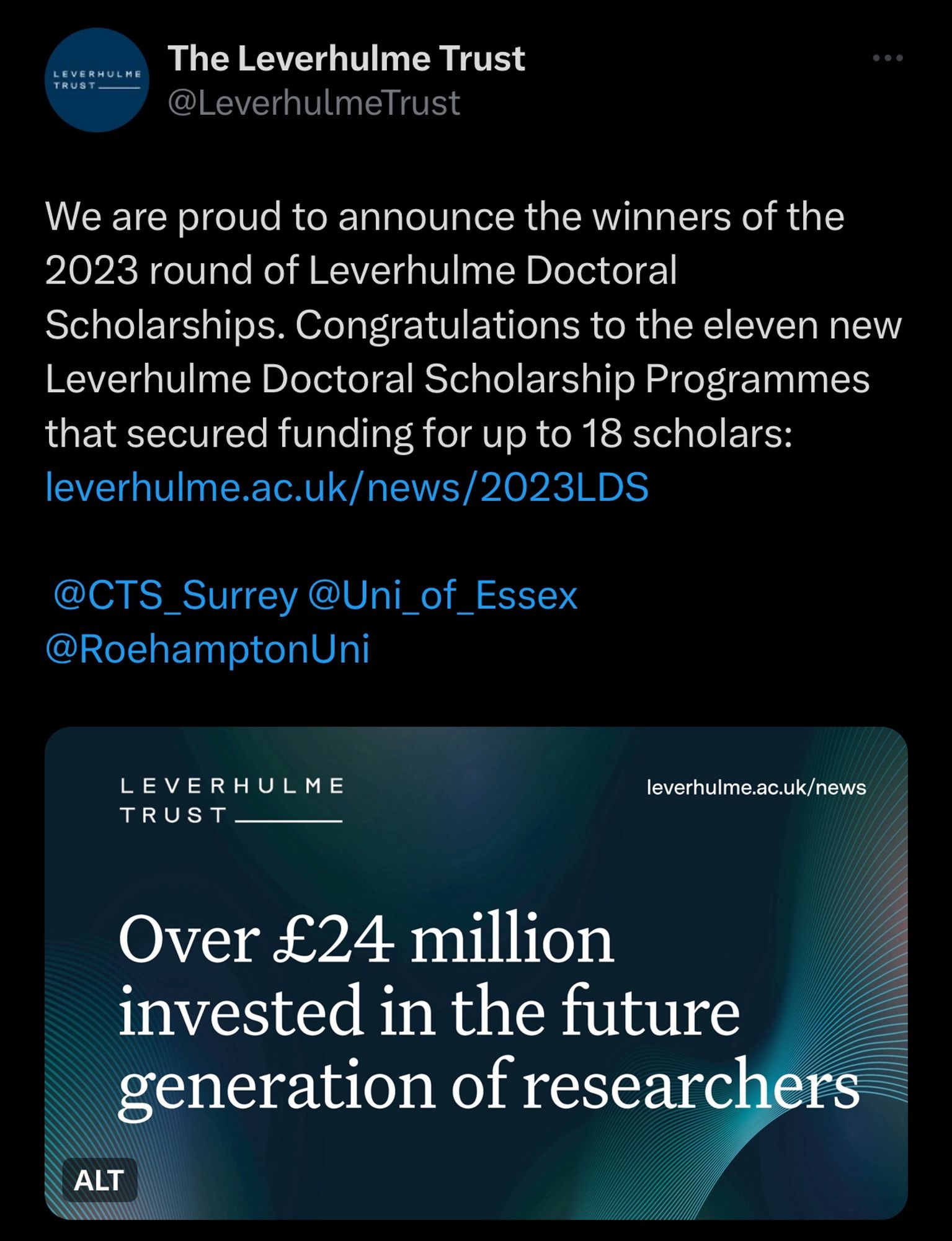 Tweet from the Leverhulme Trust

We are proud to announce the winners of the 2023 round of Leverhulme Doctoral Scholarships. Congratulations to the eleven new Leverhulme Doctoral Scholarship Programmes that secured funding for up to 18 scholars: leverhulme.ac.uk/news/2023LDS

Followed by an image quoting “Over £24 million invested in the future generation of researchers”.