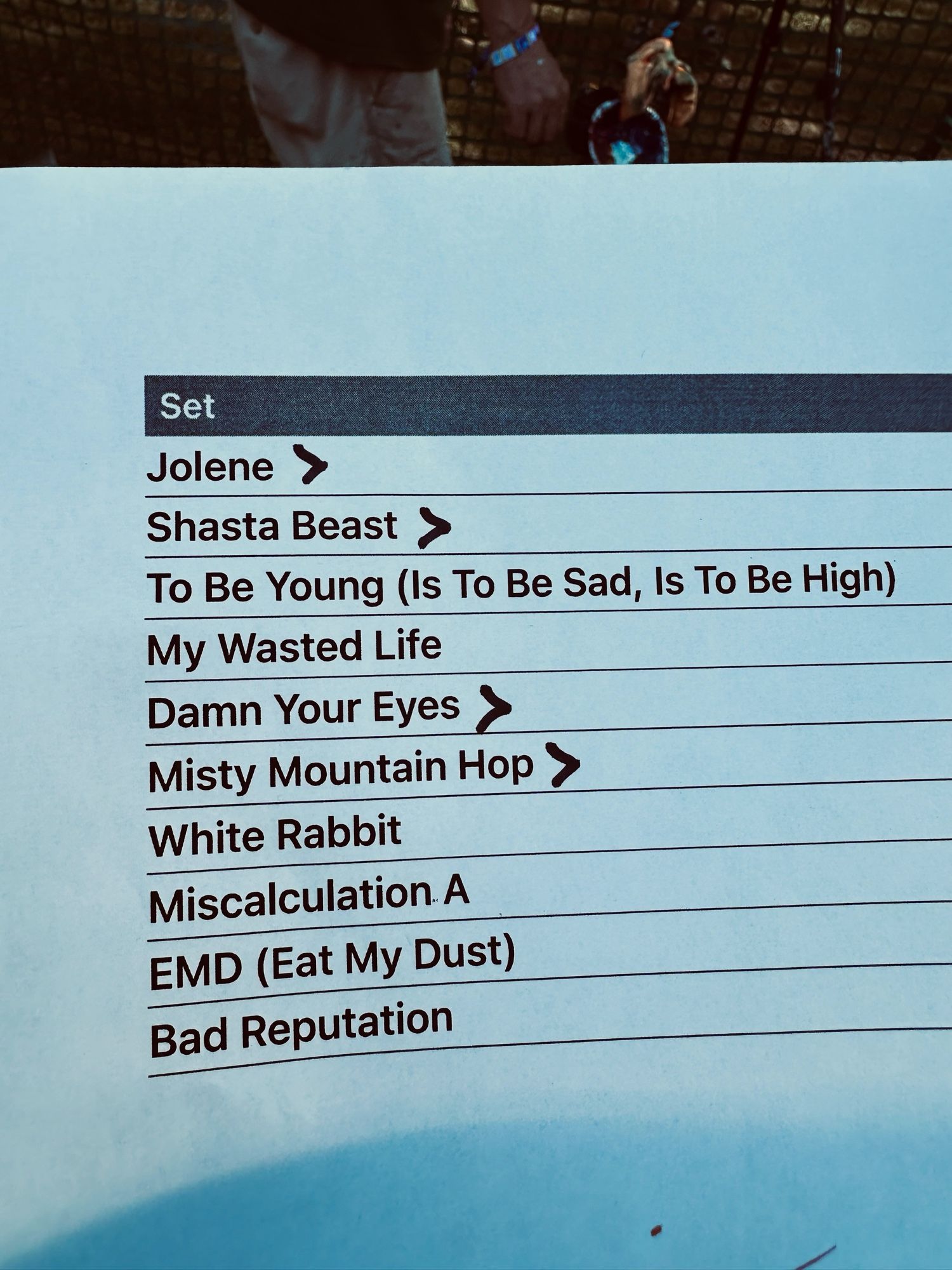 Set list text:

Set

Set
Jolene >
Shasta Beast >

To Be Young (Is To Be Sad, Is To Be High)
My Wasted Life
Damn Your Eyes >
Misty Mountain Hop >
White Rabbit
Miscalculation A
EMD (Eat My Dust)
Bad Reputation