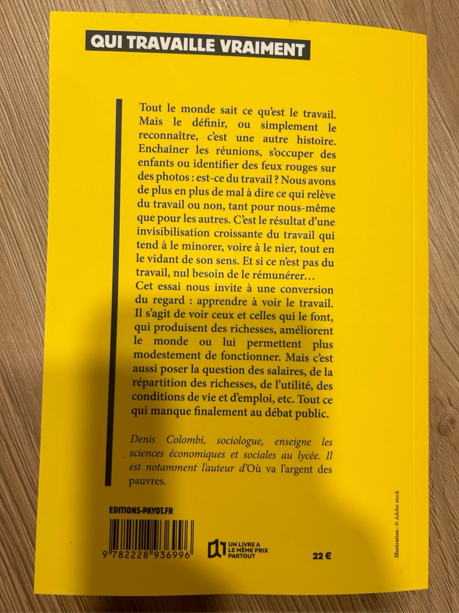 QUI TRAVAILLE VRAIMENT
Tout le monde sait ce qu'est le travail.
Mais le définir, ou simplement le reconnaître, c'est une autre histoire.
Enchaîner les réunions, s'occuper des enfants ou identifier des feux rouges sur des photos: est-ce du travail ? Nous avons de plus en plus de mal à dire ce qui relève du travail ou non, tant pour nous-même que pour les autres. C'est le résultat d'une invisibilisation croissante du travail qui tend à le minorer, voire à le nier, tout en le vidant de son sens. Et si ce n'est pas du travail, nul besoin de le rémunérer...
Cet essai nous invite à une conversion du regard: apprendre à voir le travail.
Il s'agit de voir ceux et celles qui le font, qui produisent des richesses, améliorent le monde ou lui permettent plus modestement de fonctionner. Mais c'est aussi poser la question des salaires, de la répartition des richesses, de l'utilité, des conditions de vie et d'emploi, etc. Tout ce qui manque finalement au débat public.
Denis Colombi, sociologue, ensei