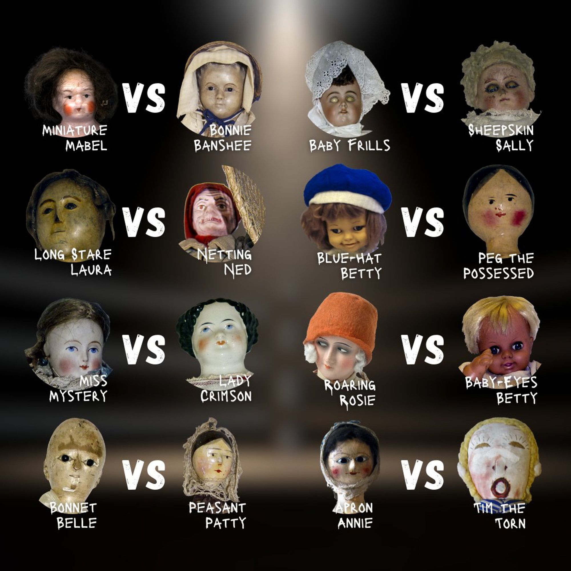 Sixteen unsettling dolls are organized in a "versus" format for a contest, with names displayed in white below each. The matchups are:

- Miniature Mabel vs Bonnie Banshee
- Baby Frills vs Sheepskin Sally
- Long Stare Laura vs Netting Ned
- Blue-Hat Betty vs Peg the Possessed
- Miss Mystery vs Lady Crimson
- Roaring Rosie vs Baby-Eyes Betty
- Bonnet Belle vs Peasant Patty
- Apron Annie vs Tim the Torn 

Dolls exhibit varying styles, ages, and conditions, with some showing cracks, faded paint, or eerie expressions.