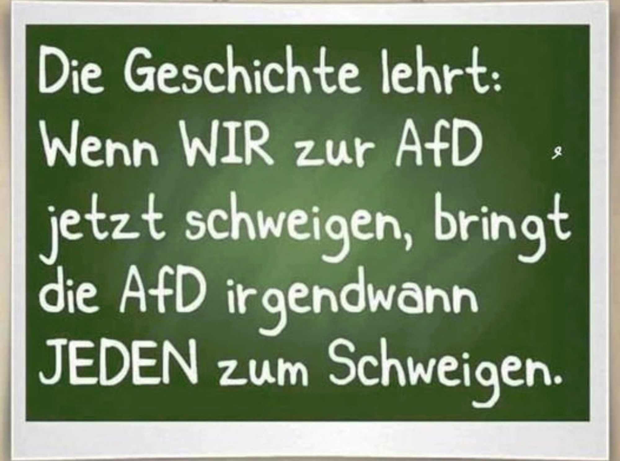 Die Geschichte lehrt: 
Wenn WIR zur AfD . jetzt schweigen, bringt die AfD irgendwann
JEDEN zum Schweigen.