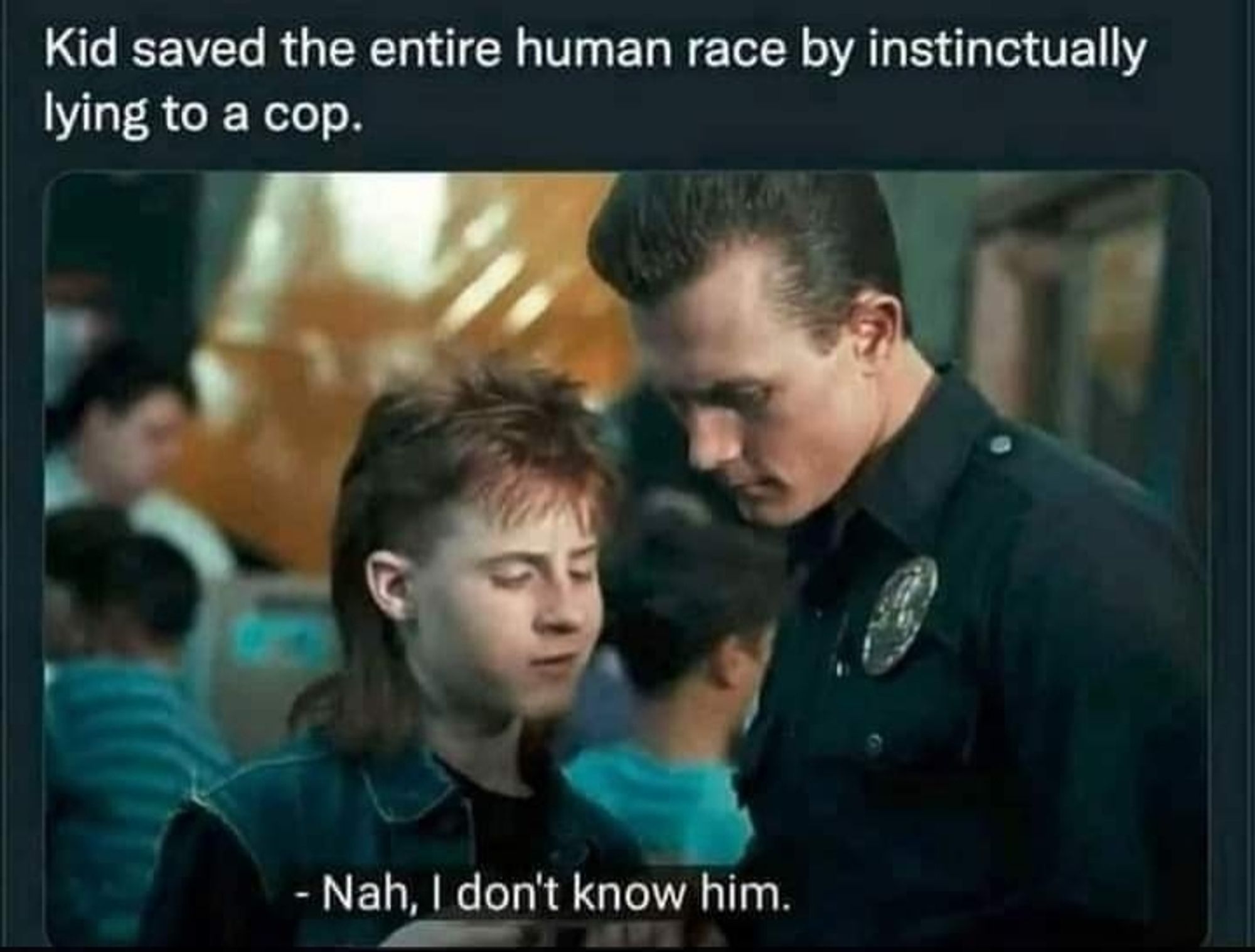 The words "kid saved the entire human race by instinctually lying to a cop", above a Screenshot from Terminator two where John's friend lies to the T1000 who is dressed as a cop,