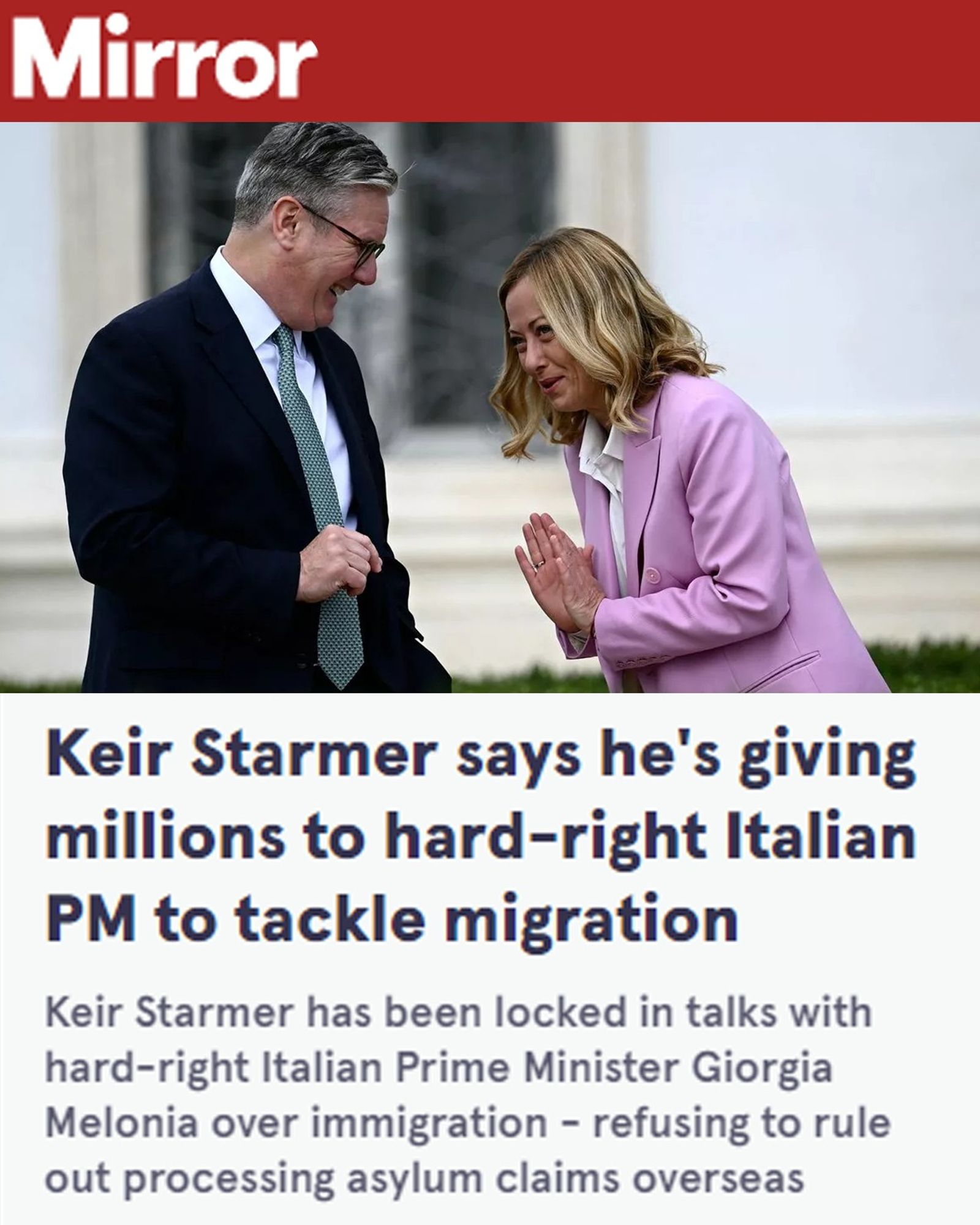 The Mirror. Keir Starmer says he's giving millions to hard-right Italian PM to tackle migration. Keir Starmer has been locked in talks with hard-right Italian Prime Minister Giorgia Melonia over immigration - refusing to rule out processing asylum claims overseas.