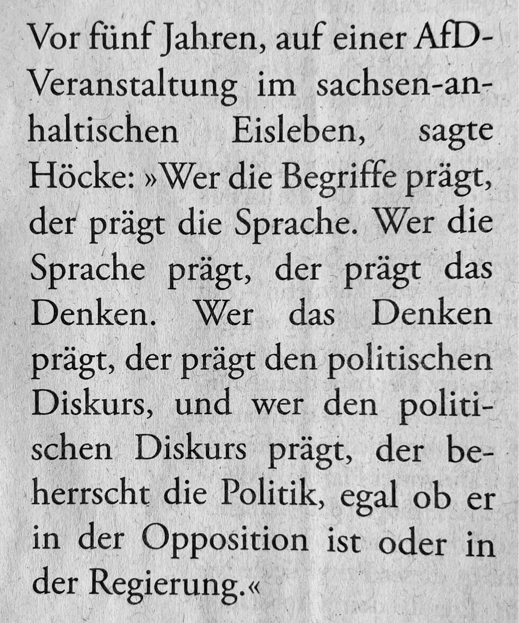 Ausschnitt eines Zeitungsartikels mit folgendem Text: Vor fünf Jahren, auf einer AfD-Veranstaltung im sachsen-anhaltischen Eisleben, sagte Höcke: „Wer die Begriffe prägt, der prägt die Sprache. Wer die Sprache prägt, der prägt das Denken. Wer das Denken prägt, der prägt den politischen Diskurs, und wer den politischen Diskurs prägt, der beherrscht die Politik, egal ob er in der Opposition ist oder in der Regierung.“