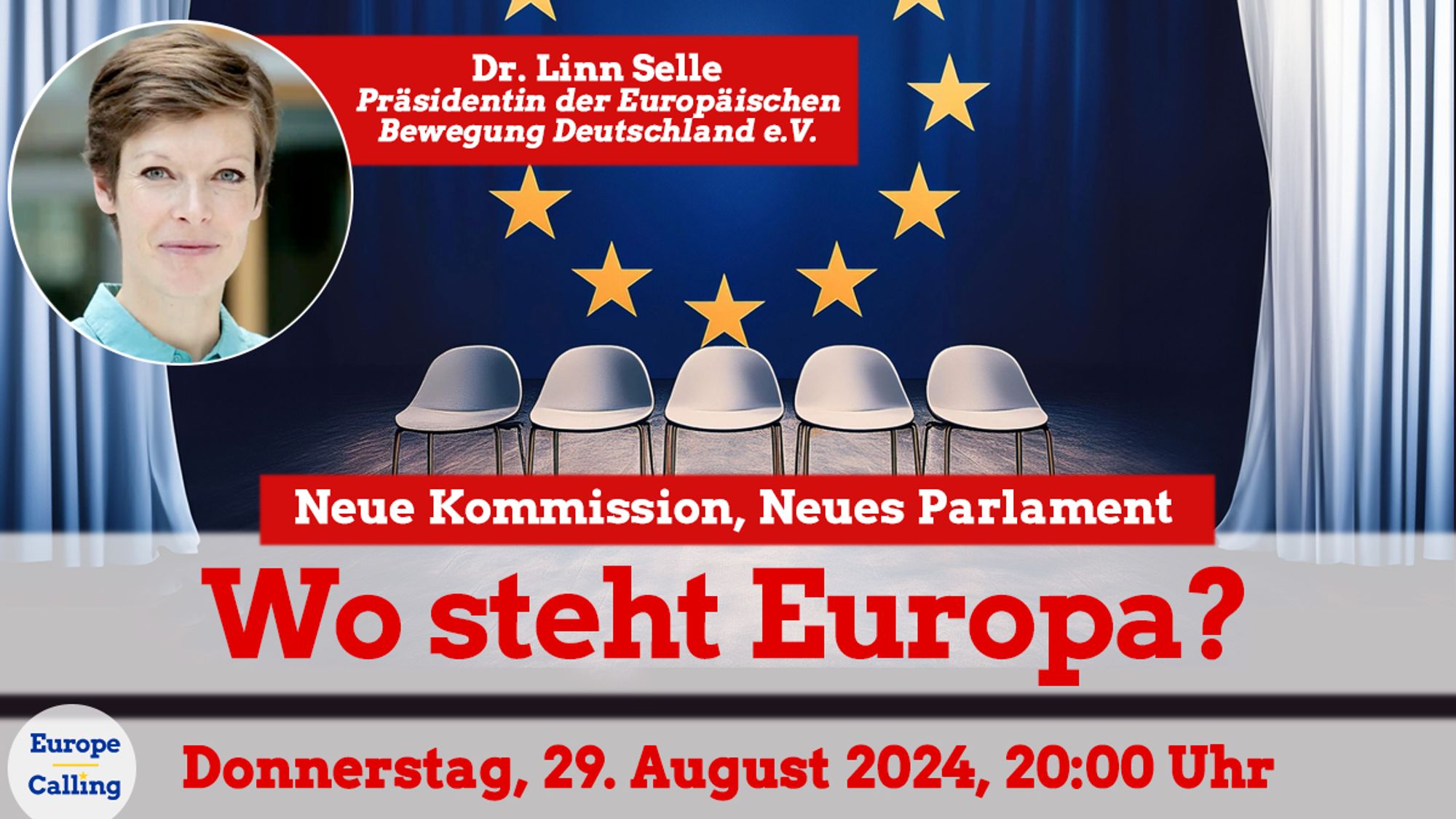 Ein Werbebild für eine Veranstaltung von "Europe Calling" am 29. August 2024 um 20:00 Uhr mit dem Titel "Wo steht Europa?". Im Hintergrund sind sechs leere Stühle vor einer Wand mit der europäischen Flagge zu sehen. Im oberen Teil des Bildes ist ein Foto von Dr. Linn Selle, Präsidentin der Europäischen Bewegung Deutschland e.V., eingeblendet. Der Titel der Veranstaltung lautet: "Neue Kommission, Neues Parlament". Die dominierende Farbe des Bildes ist Blau, entsprechend der europäischen Flagge, mit gelben Sternen, weißen Vorhängen und roten, weißen sowie blauen Schriftzügen.