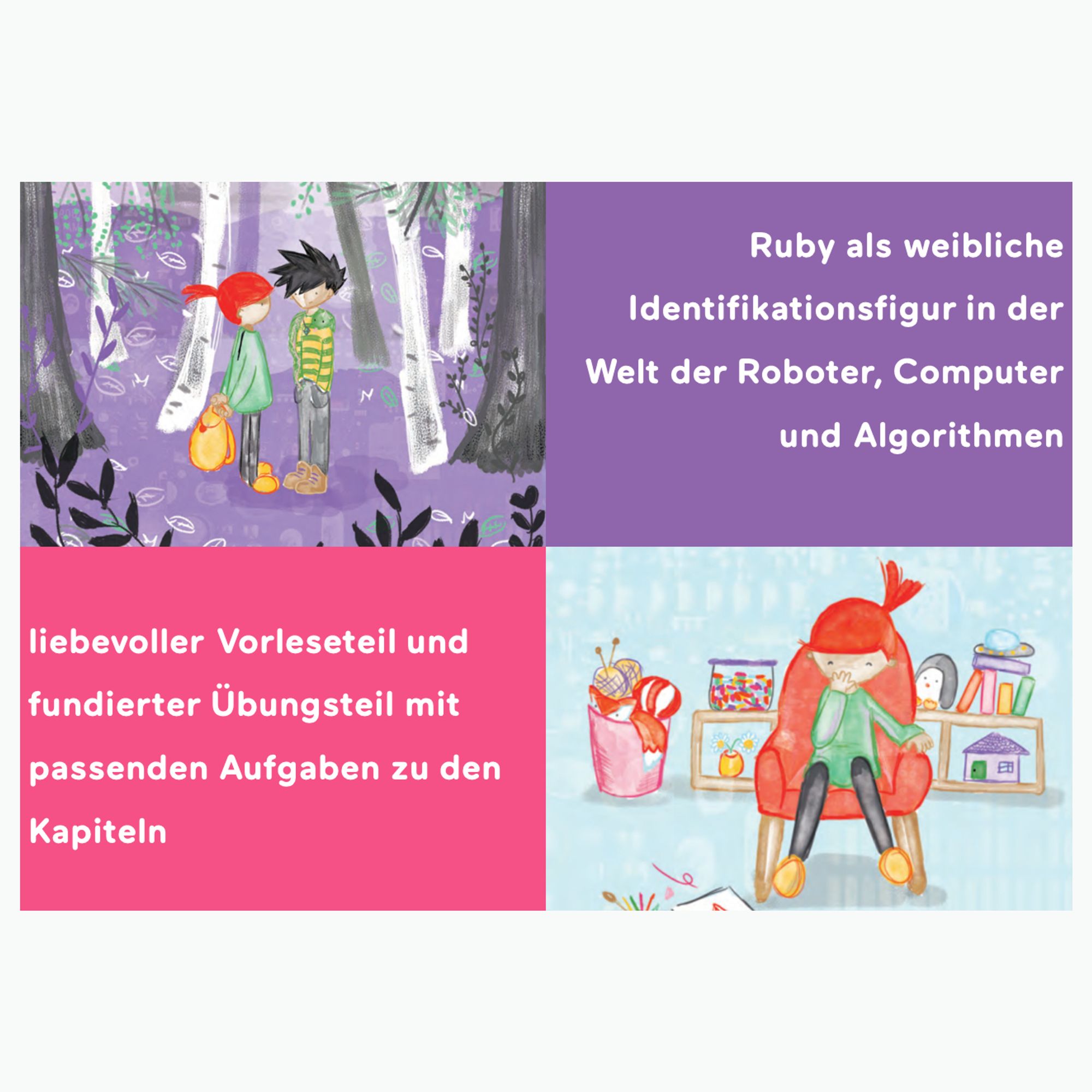 Links auf dem Bild sieht man Ruby mit einem jungen mit schwarzen Haaren und einer Schlange um den Hals. Rechts daneben steht "Ruby als weiblich Identifikationsfigur in der Welt der Roboter, Computer und Algorithmen. Unten rechts sitzt Ruby auf einem roten Sessel in ihrem Zimmer, links daneben steht "liebevoller Vorleseteil und fundierter Übungsteil mit passenden Aufgaben zu den Kapiteln".