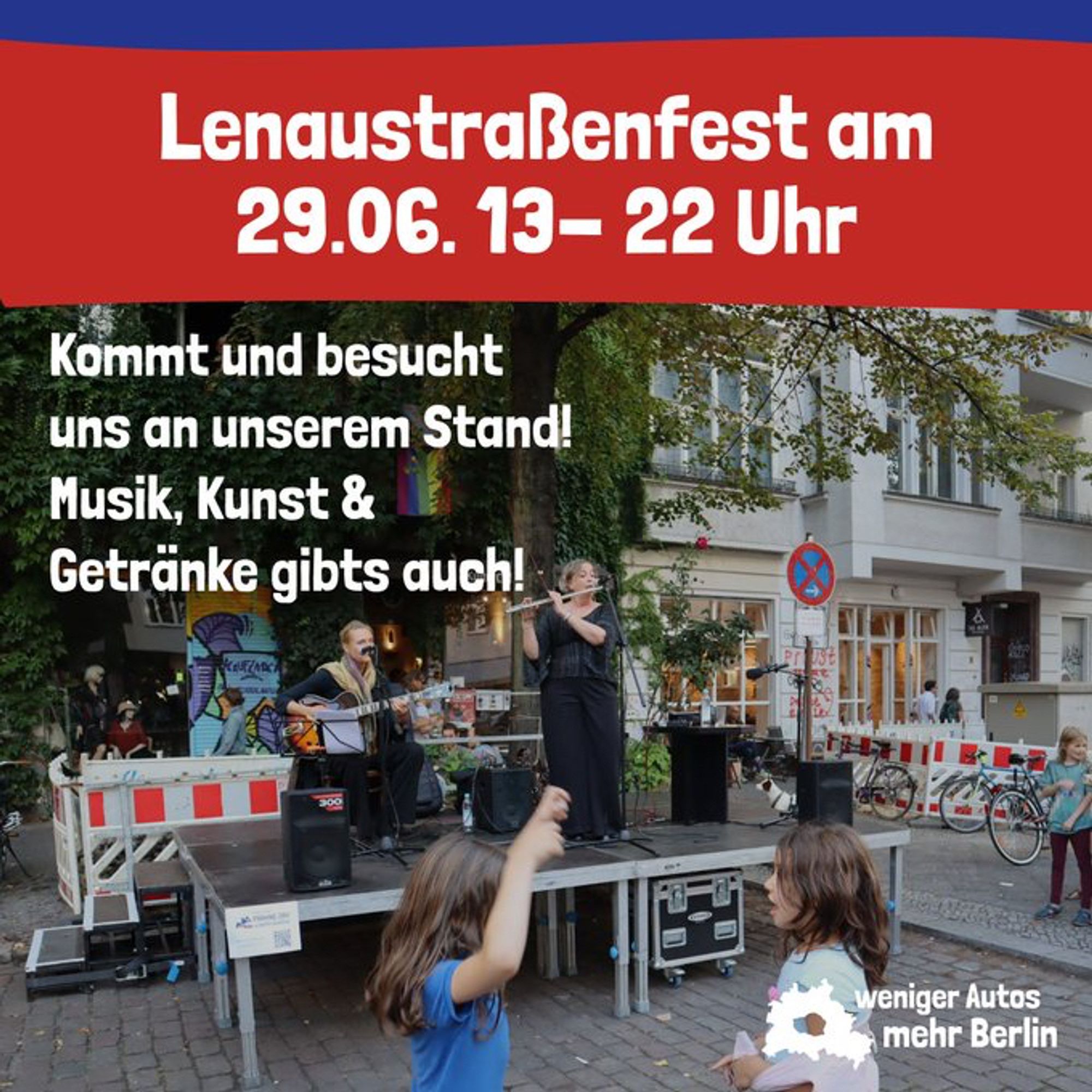 Lenaustraßenfest am
29.06. 13- 22 Uhr
Kommt und besucht uns an unserem Stand!
Musik, Kunst & Getränke gibts auch!
steht auf einem Foto von einer Bühne auf einer Straße mit Musizierenden Menschen darauf
weniger Autos mehr Berlin steht unten neben dem Logo der initiative Volksentscheid Berlin autofrei